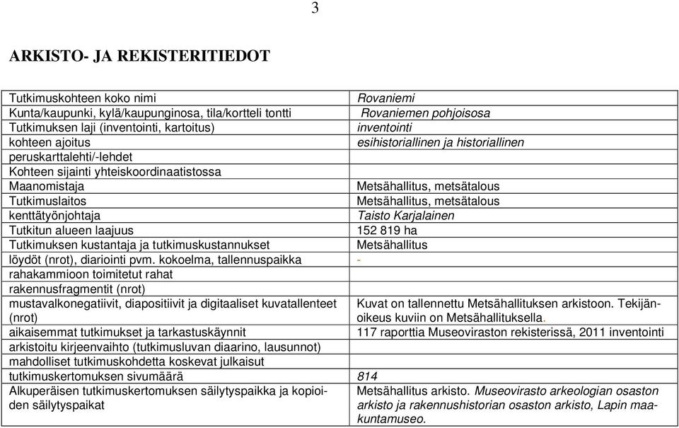 kokoelma, tallennuspaikka - rahakammioon toimitetut rahat rakennusfragmentit (nrot) mustavalkonegatiivit, diapositiivit ja digitaaliset kuvatallenteet (nrot) aikaisemmat tutkimukset ja