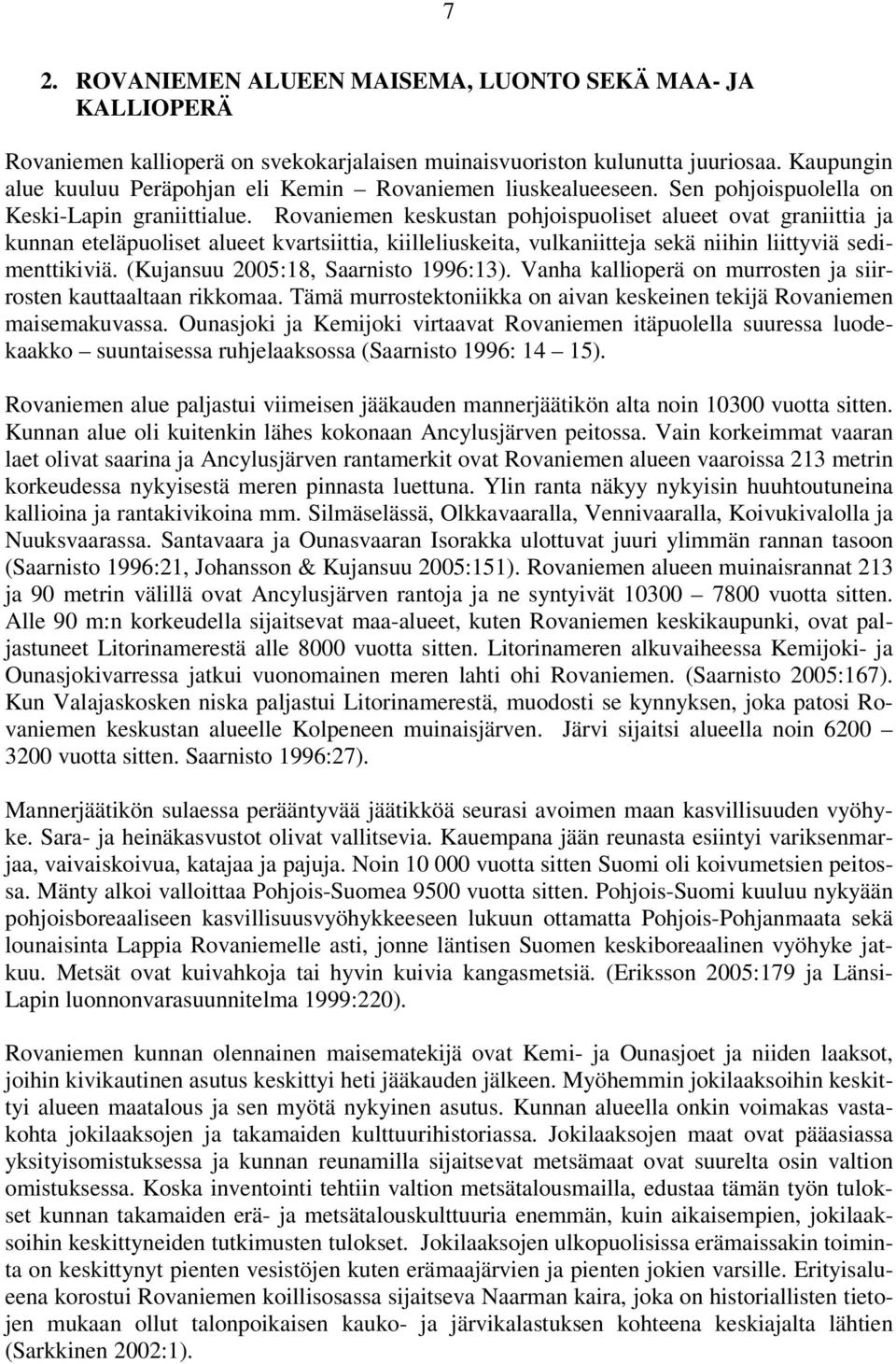 Rovaniemen keskustan pohjoispuoliset alueet ovat graniittia ja kunnan eteläpuoliset alueet kvartsiittia, kiilleliuskeita, vulkaniitteja sekä niihin liittyviä sedimenttikiviä.