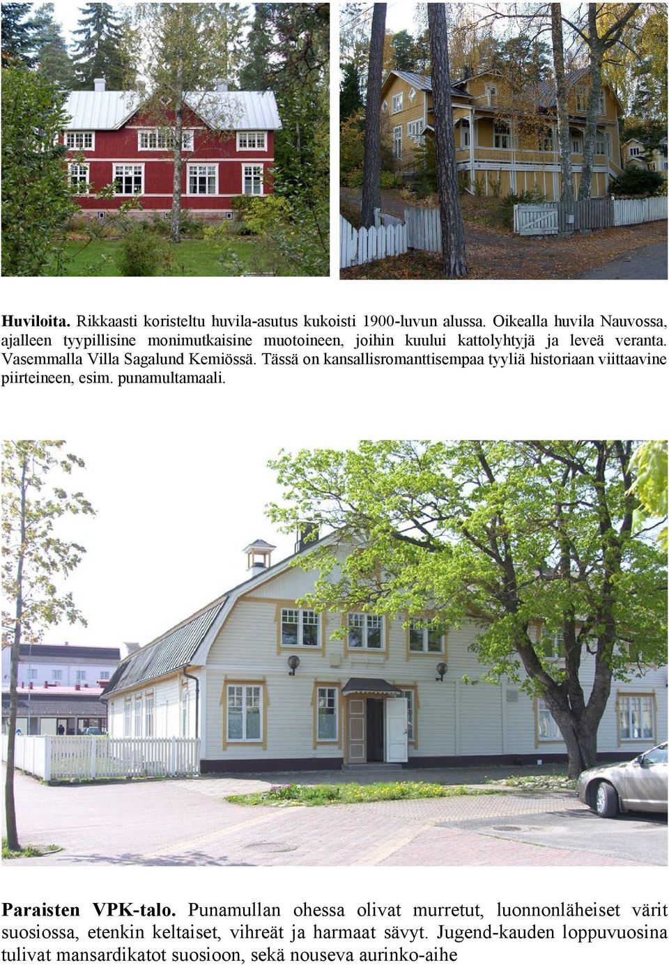 Vasemmalla Villa Sagalund Kemiössä. Tässä on kansallisromanttisempaa tyyliä historiaan viittaavine piirteineen, esim. punamultamaali.