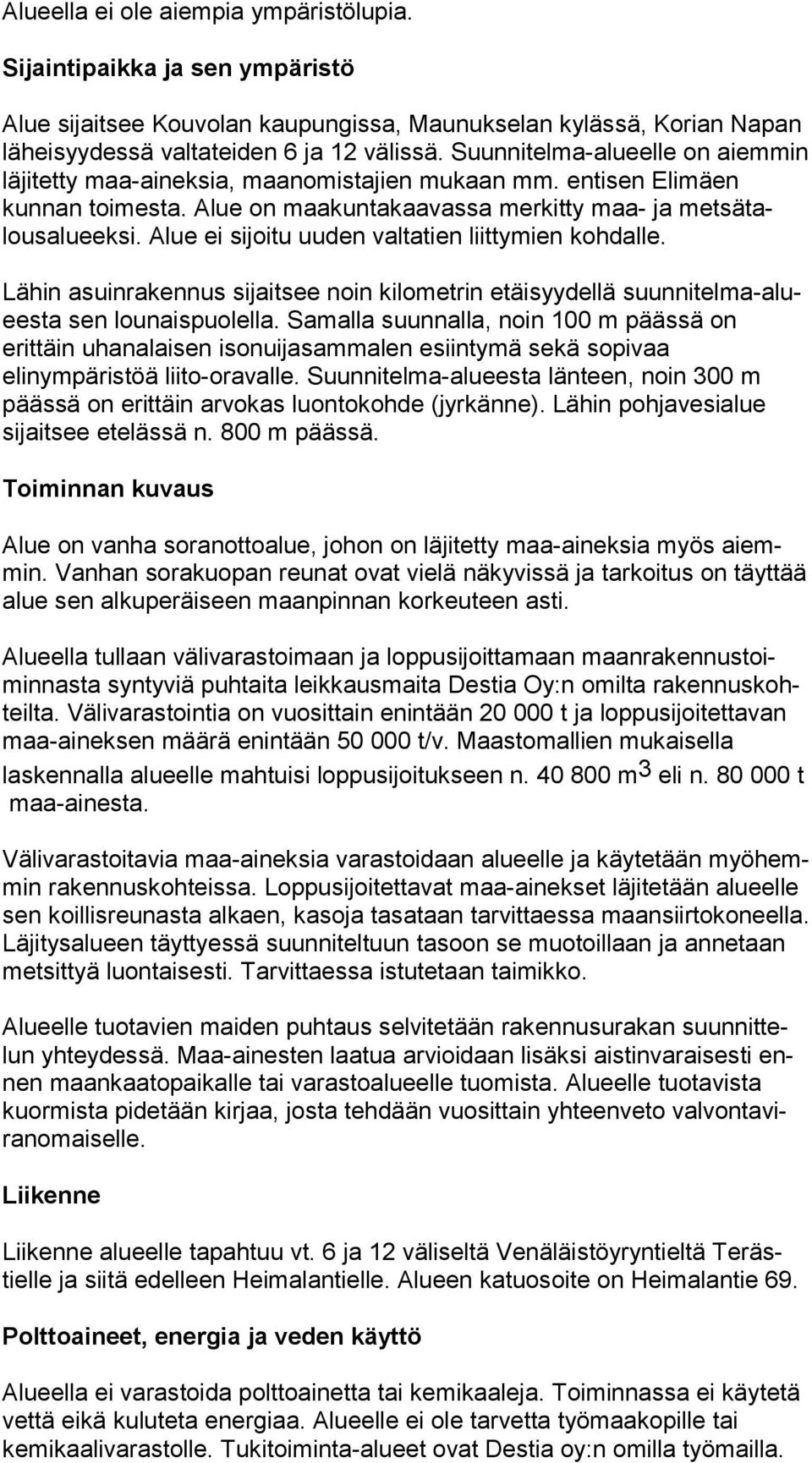 Alue ei sijoitu uuden valtatien liittymien kohdalle. Lähin asuinrakennus sijaitsee noin kilometrin etäisyydellä suun ni tel ma-aluees ta sen lounaispuolella.