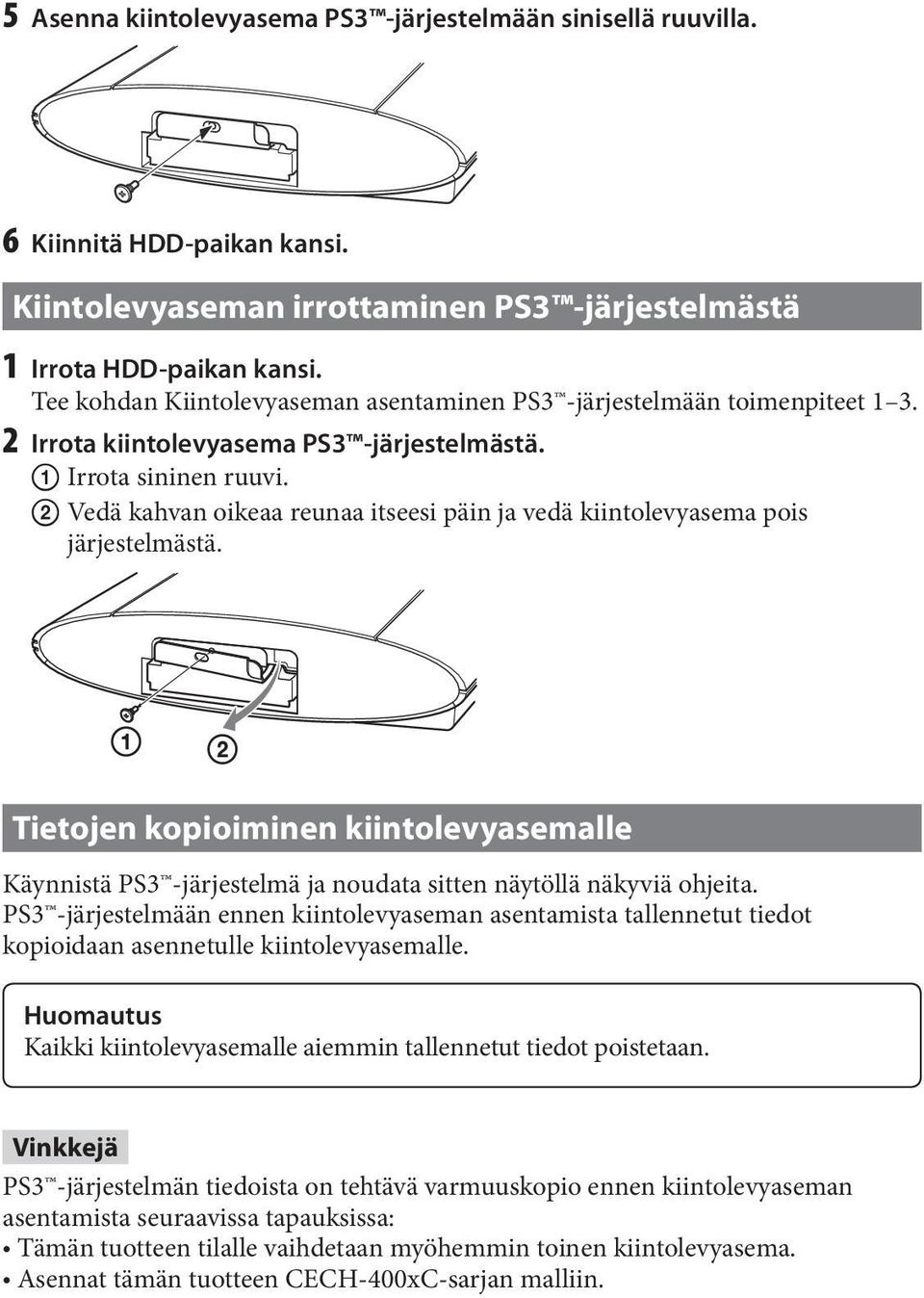 Vedä kahvan oikeaa reunaa itseesi päin ja vedä kiintolevyasema pois järjestelmästä. Tietojen kopioiminen kiintolevyasemalle Käynnistä PS3 -järjestelmä ja noudata sitten näytöllä näkyviä ohjeita.