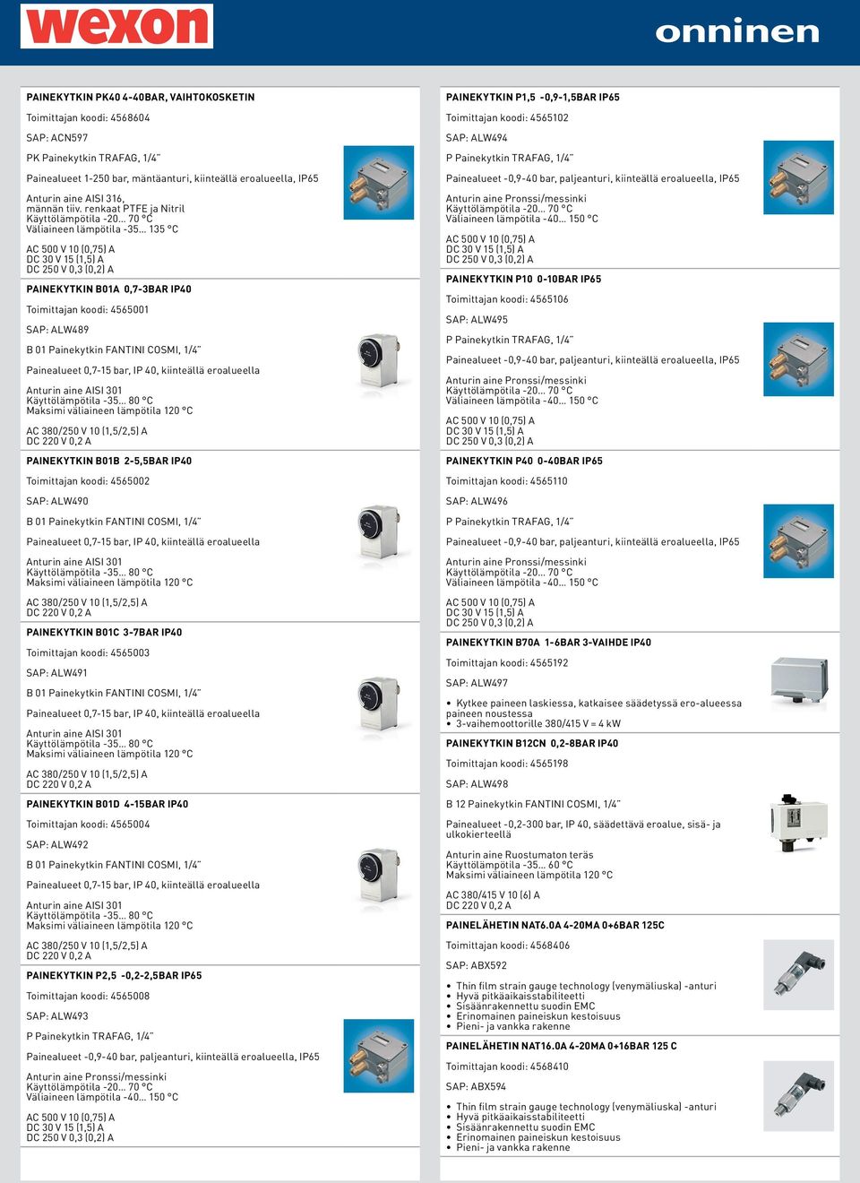 renkaat PTFE ja Nitril Käyttölämpötila -20 70 C Väliaineen lämpötila -35 135 C DC 30 V 15 (1,5) A DC 250 V 0,3 (0,2) A PAINEKYTKIN B01A 0,7-3BAR IP40 Toimittajan koodi: 4565001 SAP: ALW489 B 01