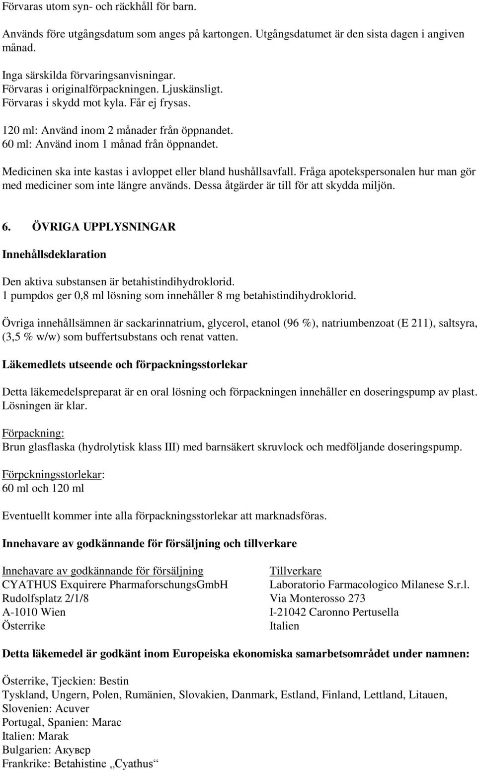 Medicinen ska inte kastas i avloppet eller bland hushållsavfall. Fråga apotekspersonalen hur man gör med mediciner som inte längre används. Dessa åtgärder är till för att skydda miljön. 6.