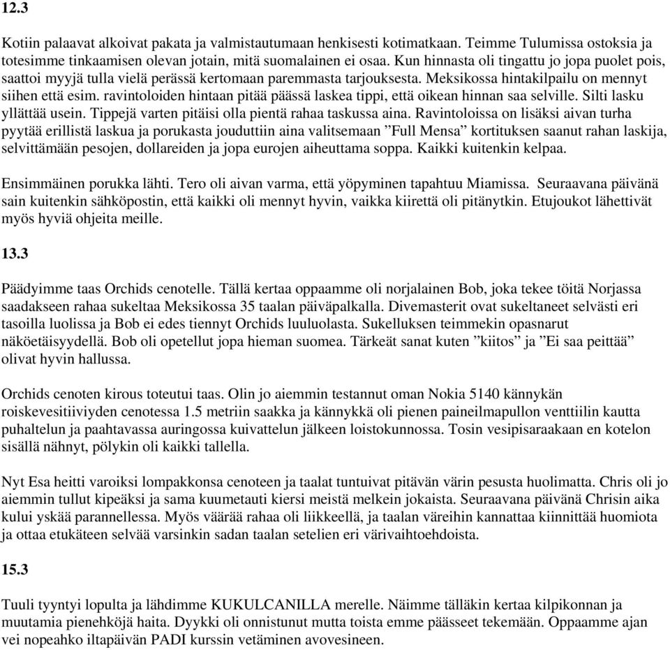 ravintoloiden hintaan pitää päässä laskea tippi, että oikean hinnan saa selville. Silti lasku yllättää usein. Tippejä varten pitäisi olla pientä rahaa taskussa aina.