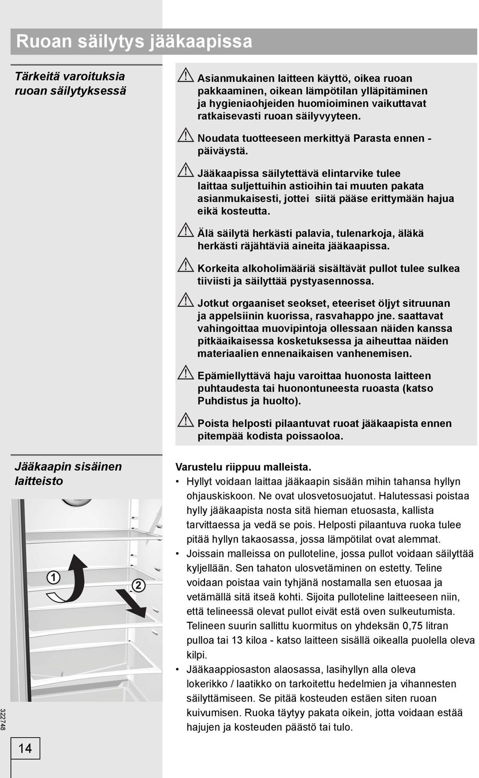 Jääkaapissa säilytettävä elintarvike tulee laittaa suljettuihin astioihin tai muuten pakata asianmukaisesti, jottei siitä pääse erittymään hajua eikä kosteutta.