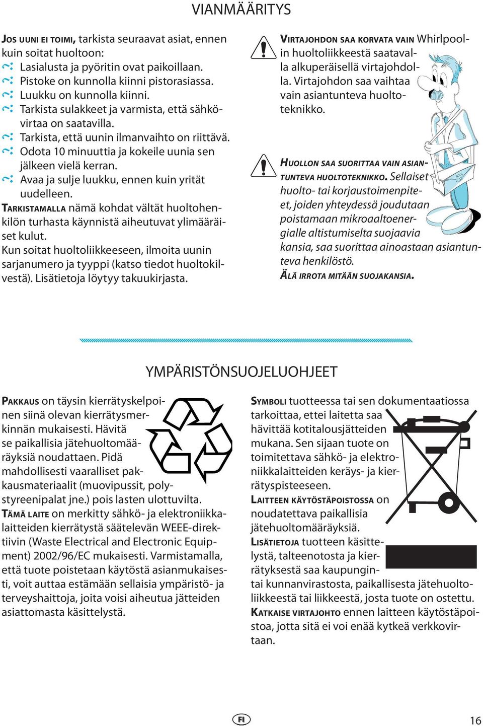 Avaa ja sulje luukku, ennen kuin yrität uudelleen. TARKISTAMALLA nämä kohdat vältät huoltohenkilön turhasta käynnistä aiheutuvat ylimääräiset kulut.