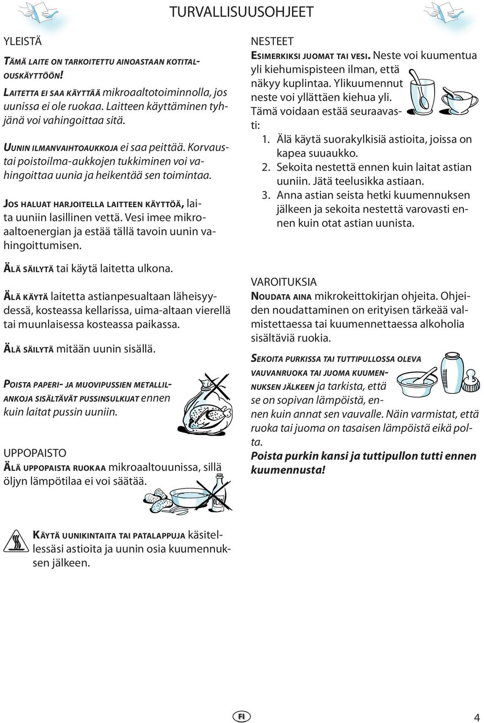 JOS HALUAT HARJOITELLA LAITTEEN KÄYTTÖÄ, laita uuniin lasillinen vettä. Vesi imee mikroaaltoenergian ja estää tällä tavoin uunin vahingoittumisen. ÄLÄ SÄILYTÄ tai käytä laitetta ulkona.