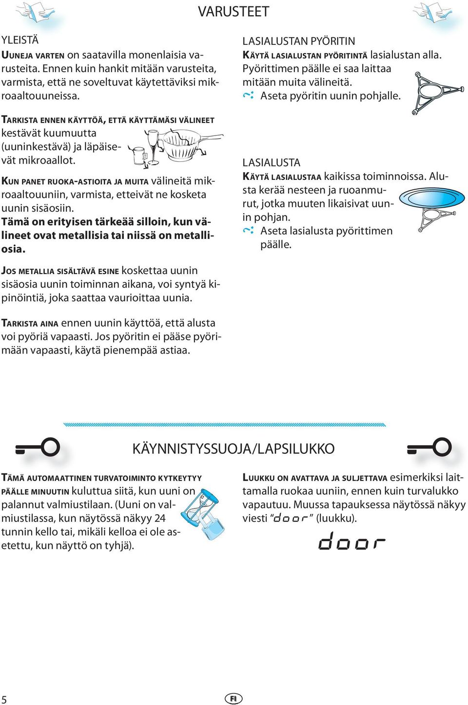 KUN PANET RUOKA-ASTIOITA JA MUITA välineitä mikroaaltouuniin, varmista, etteivät ne kosketa uunin sisäosiin. Tämä on erityisen tärkeää silloin, kun välineet ovat metallisia tai niissä on metalliosia.