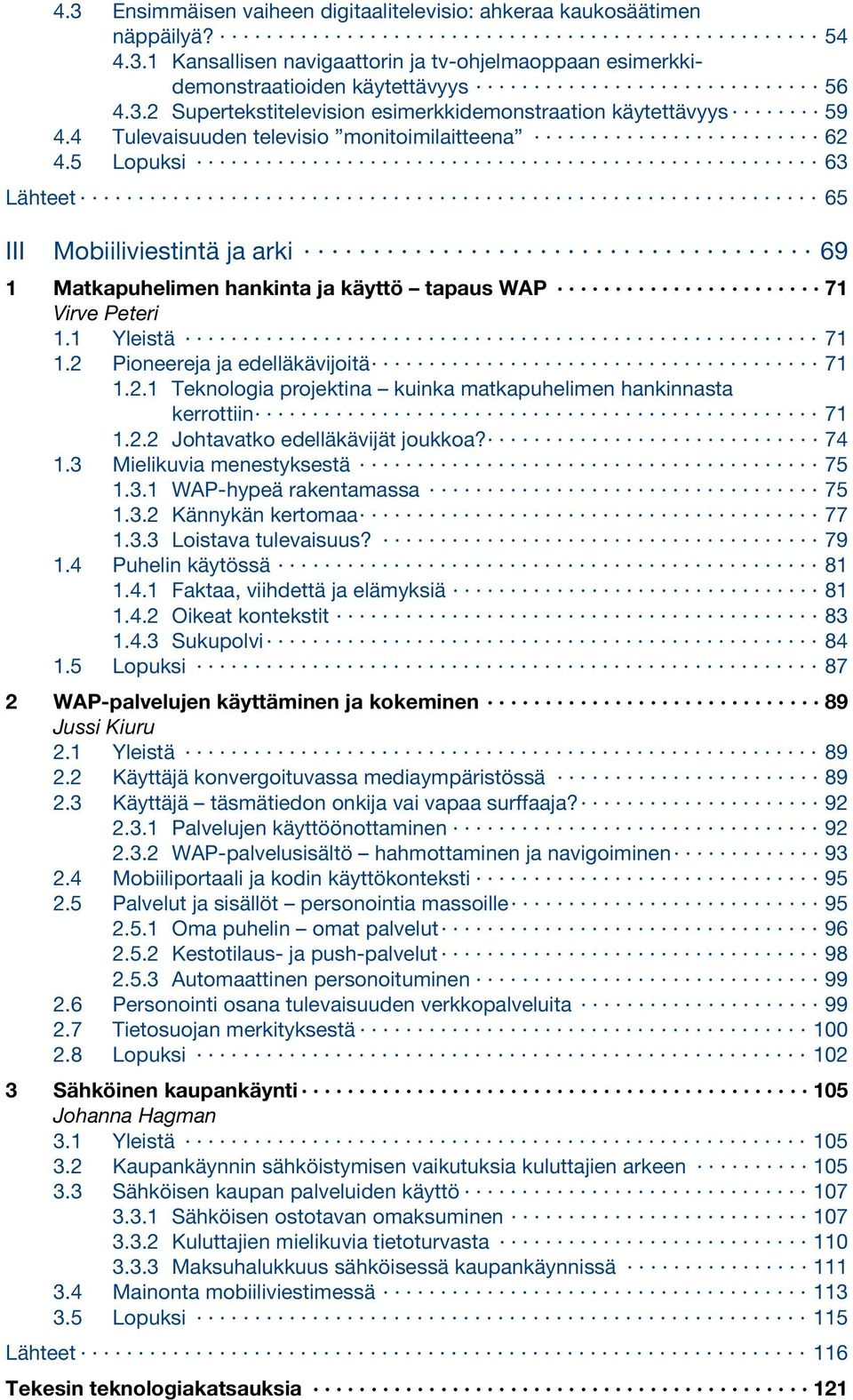 2 Pioneereja ja edelläkävijoitä 71 1.2.1 Teknologia projektina kuinka matkapuhelimen hankinnasta kerrottiin 71 1.2.2 Johtavatko edelläkävijät joukkoa? 74 1.3 Mielikuvia menestyksestä 75 1.3.1 WAP-hypeä rakentamassa 75 1.