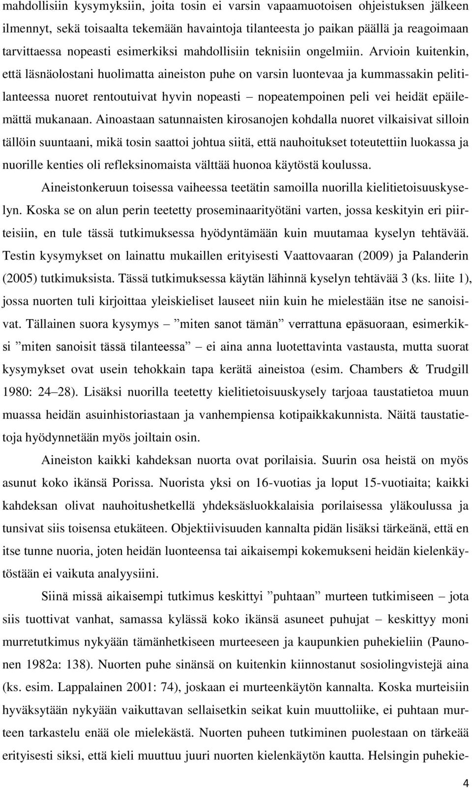 Arvioin kuitenkin, että läsnäolostani huolimatta aineiston puhe on varsin luontevaa ja kummassakin pelitilanteessa nuoret rentoutuivat hyvin nopeasti nopeatempoinen peli vei heidät epäilemättä