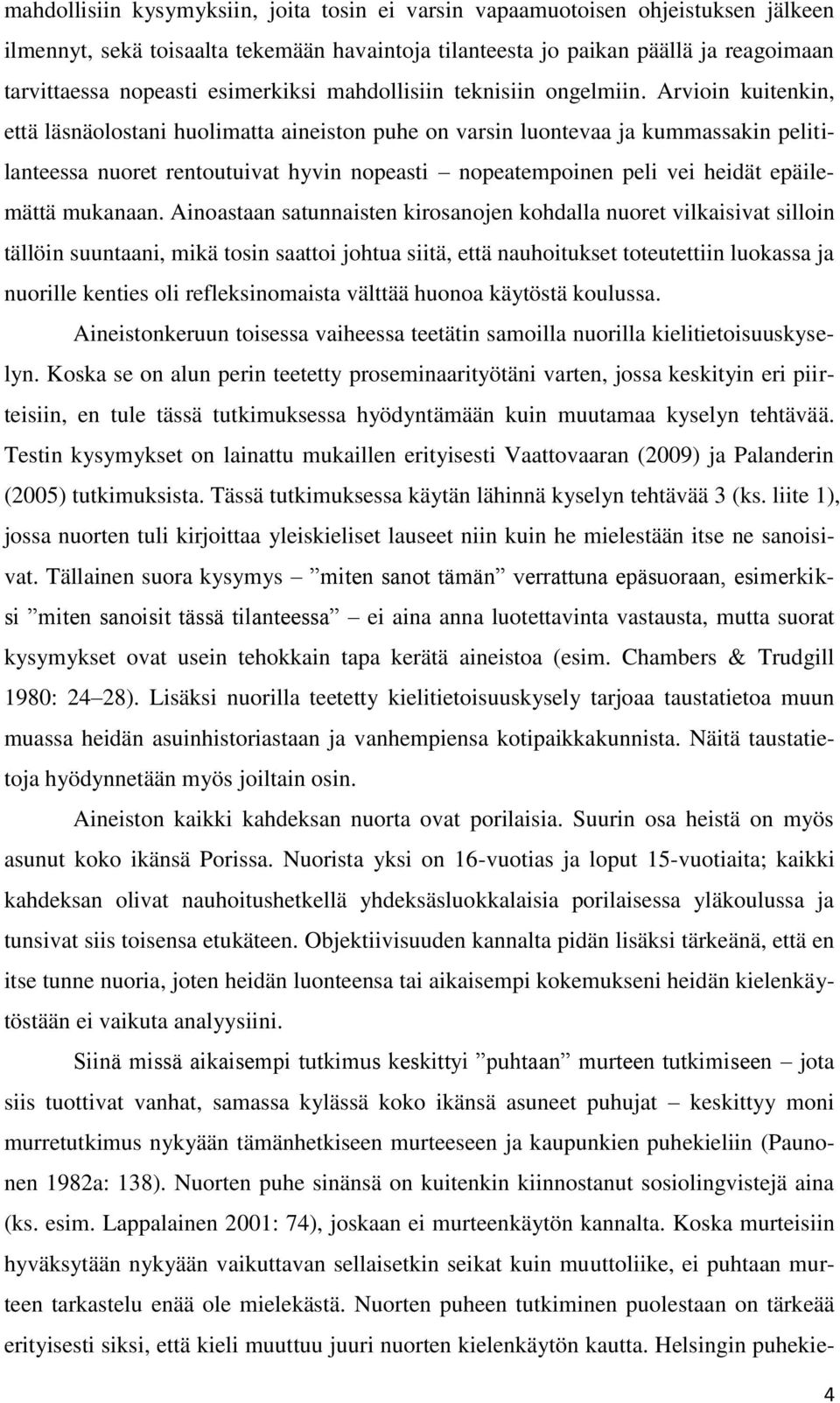 Arvioin kuitenkin, että läsnäolostani huolimatta aineiston puhe on varsin luontevaa ja kummassakin pelitilanteessa nuoret rentoutuivat hyvin nopeasti nopeatempoinen peli vei heidät epäilemättä