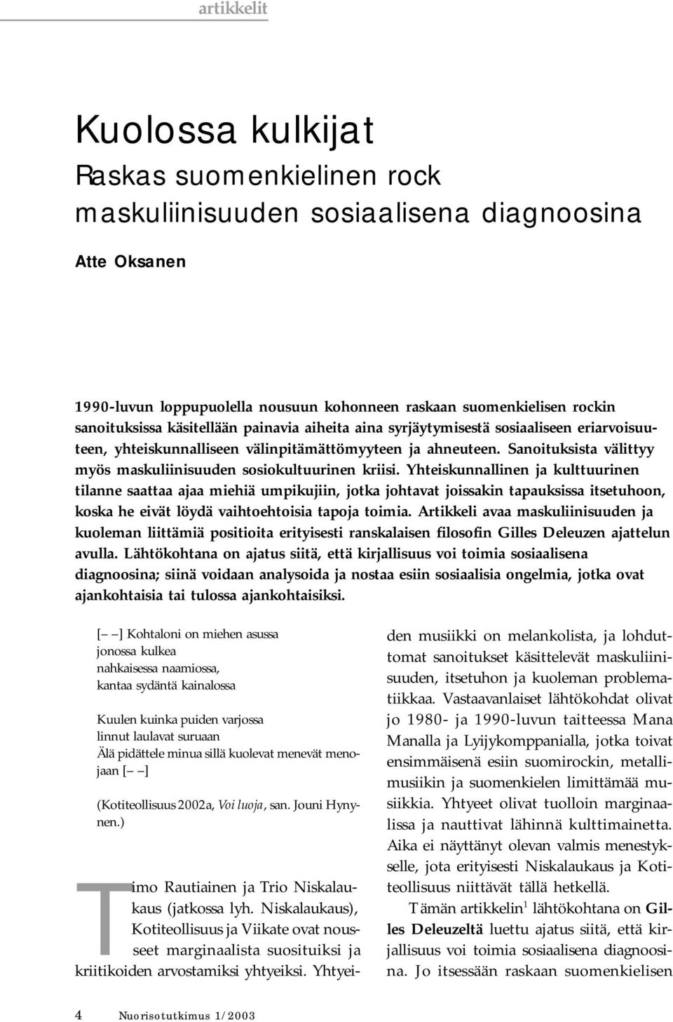 Yhteiskunnallinen ja kulttuurinen tilanne saattaa ajaa miehiä umpikujiin, jotka johtavat joissakin tapauksissa itsetuhoon, koska he eivät löydä vaihtoehtoisia tapoja toimia.