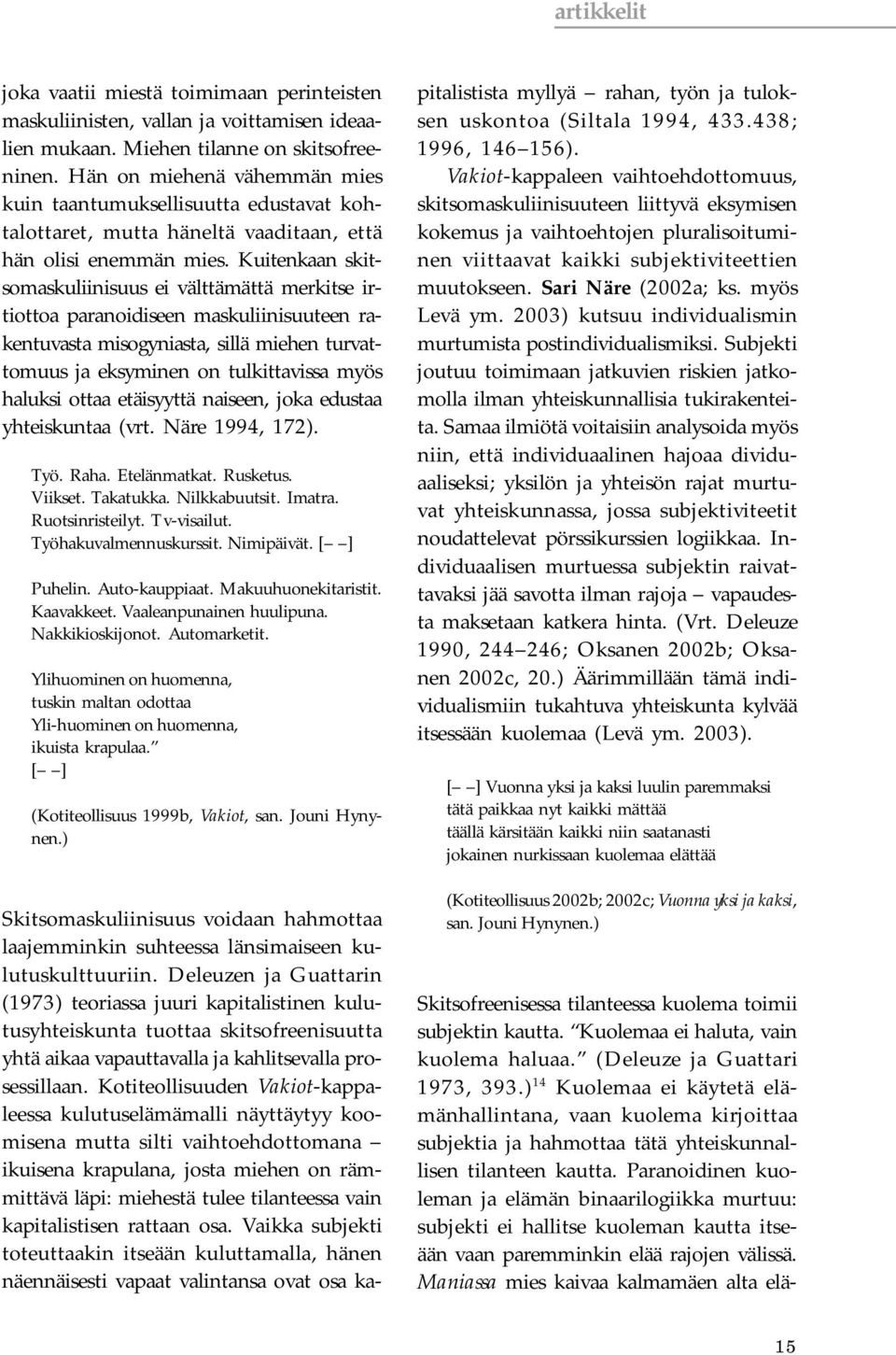 Kuitenkaan skitsomaskuliinisuus ei välttämättä merkitse irtiottoa paranoidiseen maskuliinisuuteen rakentuvasta misogyniasta, sillä miehen turvattomuus ja eksyminen on tulkittavissa myös haluksi ottaa