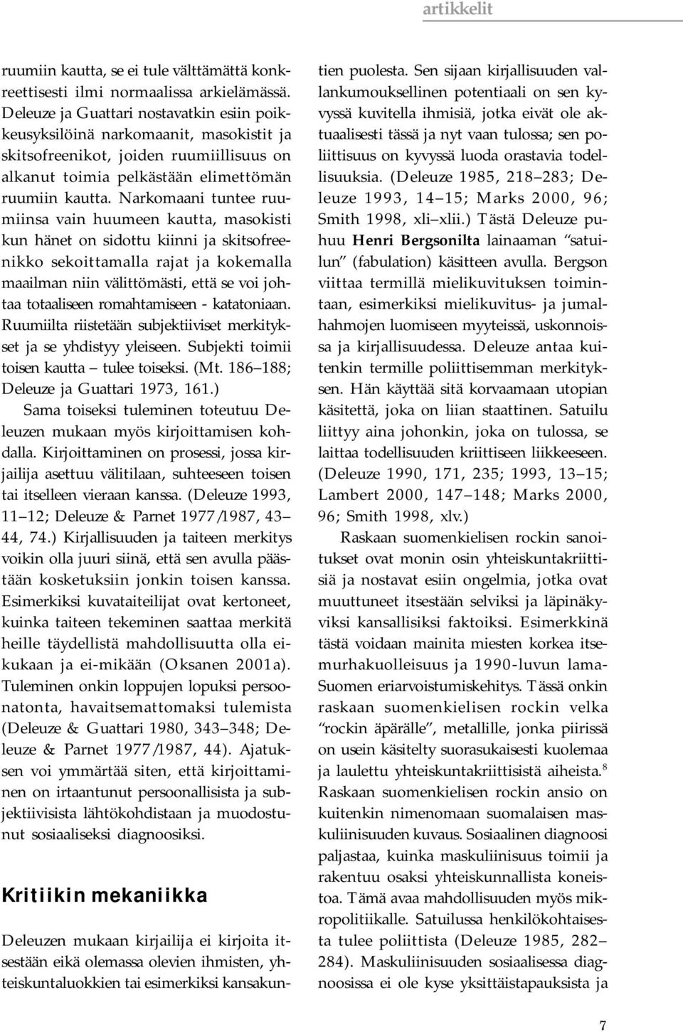 Narkomaani tuntee ruumiinsa vain huumeen kautta, masokisti kun hänet on sidottu kiinni ja skitsofreenikko sekoittamalla rajat ja kokemalla maailman niin välittömästi, että se voi johtaa totaaliseen