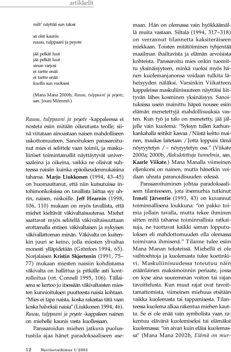 Sanoituksen panssaroitunut mies ei selittele vaan toimii, ja maskuliiniset toimintamallit näyttäytyvät universaaleina ja oikeina, vaikka ne olisivat suhteessa naisiin kuinka epäoikeudenmukaisina