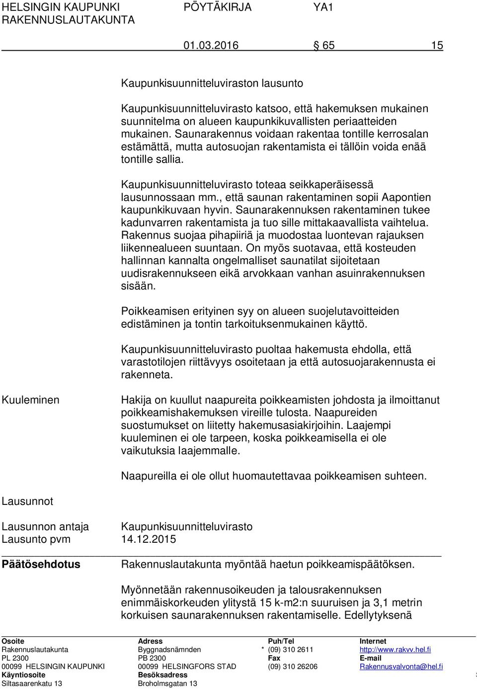 Saunarakennus voidaan rakentaa tontille kerrosalan estämättä, mutta autosuojan rakentamista ei tällöin voida enää tontille sallia. Kaupunkisuunnitteluvirasto toteaa seikkaperäisessä lausunnossaan mm.