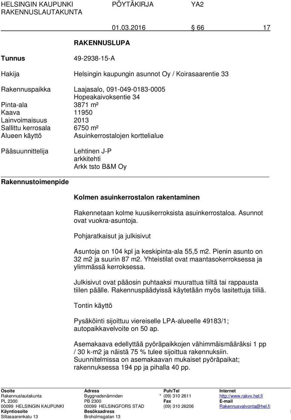 2013 Sallittu kerrosala 6750 m² Alueen käyttö Asuinkerrostalojen korttelialue Pääsuunnittelija Lehtinen J-P arkkitehti Arkk tsto B&M Oy Rakennustoimenpide Kolmen asuinkerrostalon rakentaminen