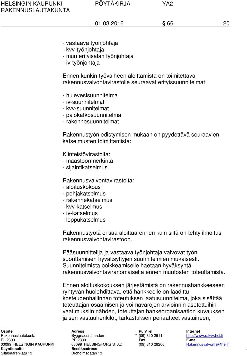 erityissuunnitelmat: - hulevesisuunnitelma - iv-suunnitelmat - kvv-suunnitelmat - palokatkosuunnitelma - rakennesuunnitelmat Rakennustyön edistymisen mukaan on pyydettävä seuraavien katselmusten