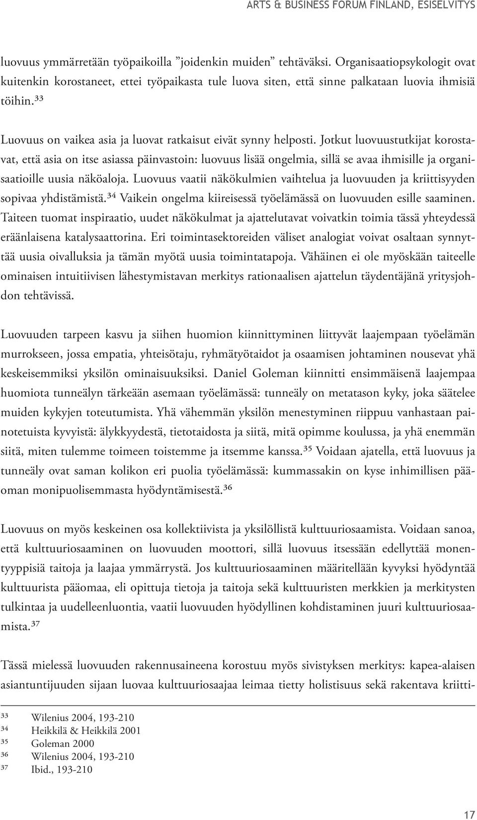 Jotkut luovuustutkijat korostavat, että asia on itse asiassa päinvastoin: luovuus lisää ongelmia, sillä se avaa ihmisille ja organisaatioille uusia näköaloja.