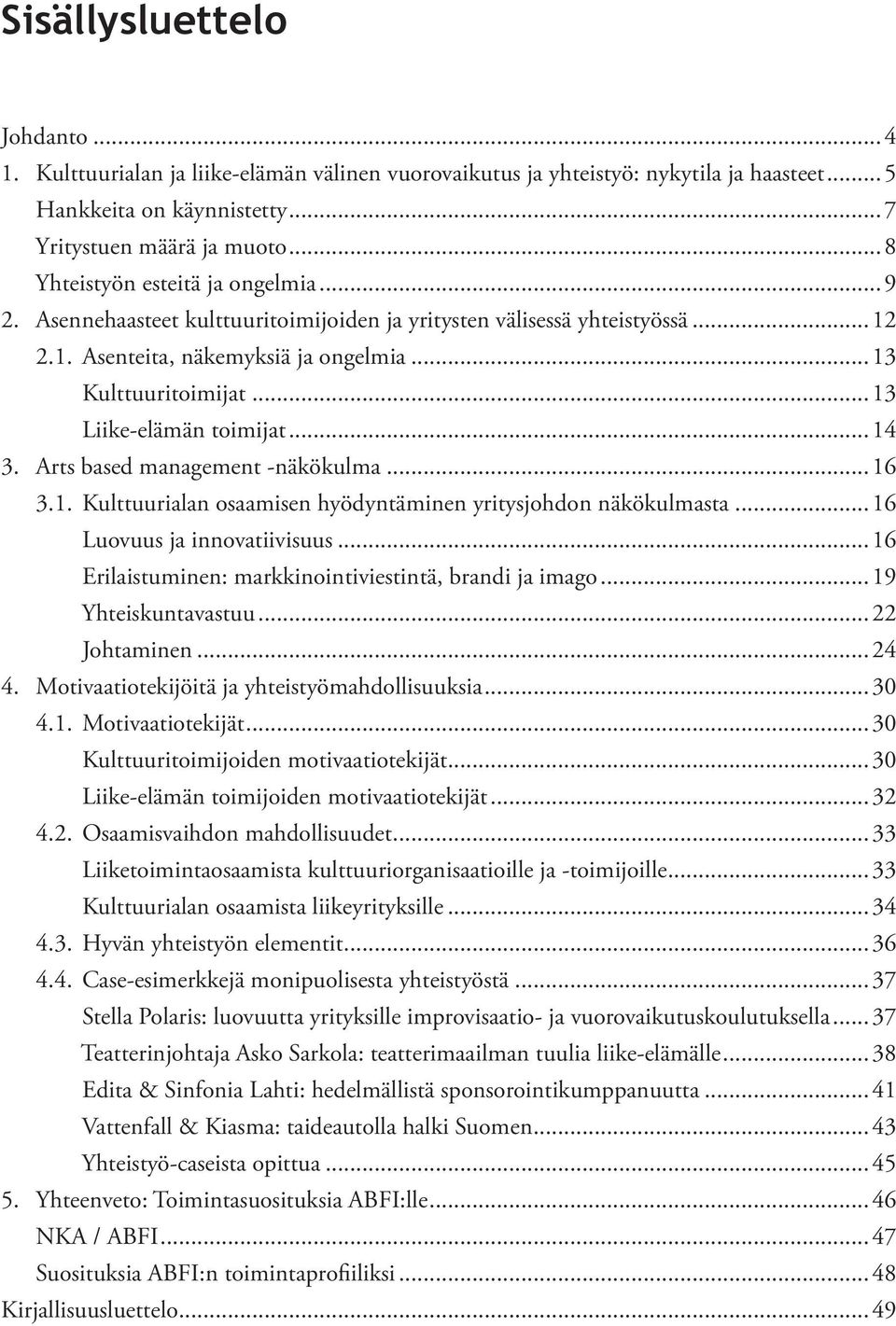 ..13 Liike-elämän toimijat...14 3. Arts based management -näkökulma...16 3.1. Kulttuurialan osaamisen hyödyntäminen yritysjohdon näkökulmasta...16 Luovuus ja innovatiivisuus.