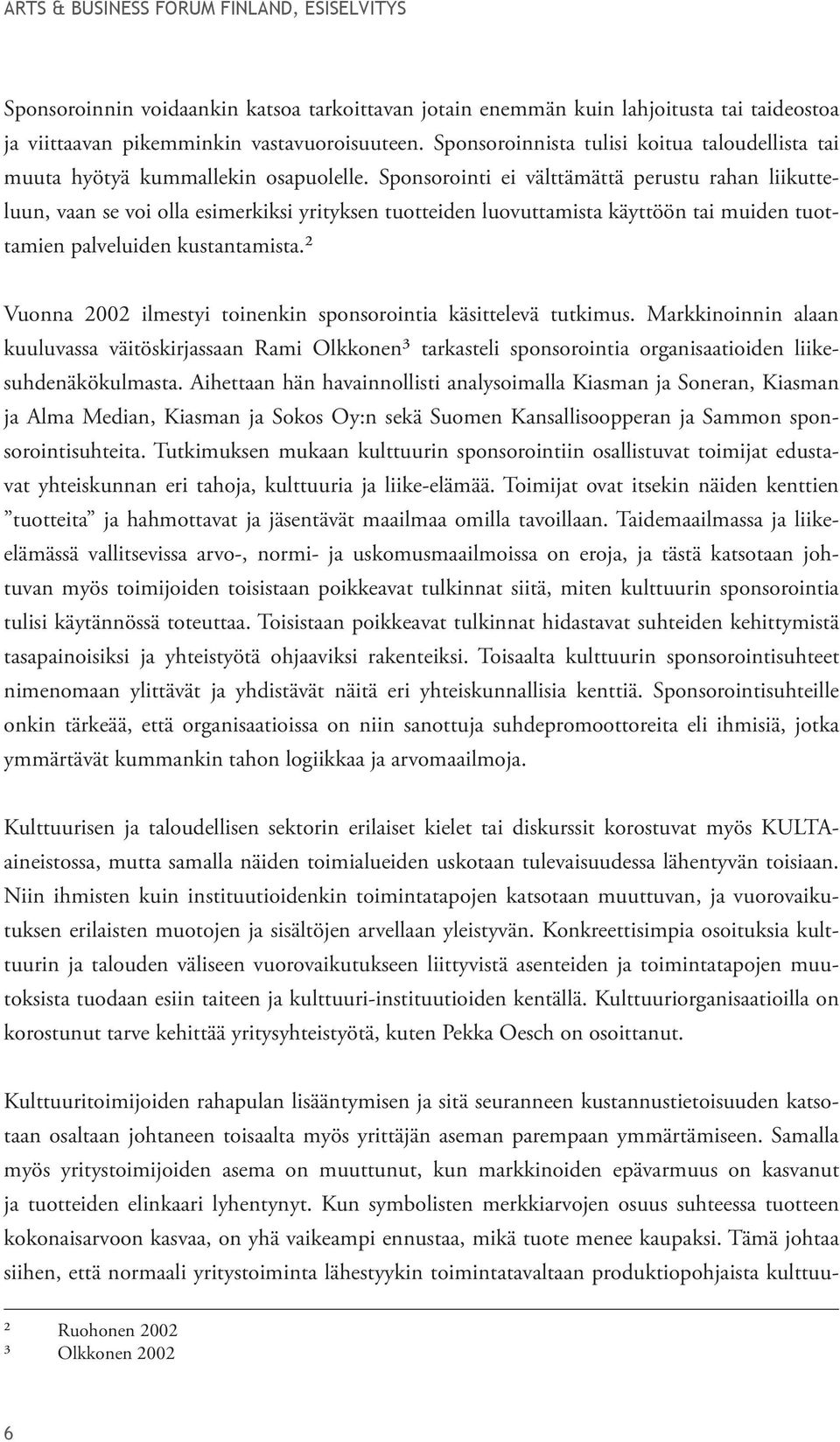 Sponsorointi ei välttämättä perustu rahan liikutteluun, vaan se voi olla esimerkiksi yrityksen tuotteiden luovuttamista käyttöön tai muiden tuottamien palveluiden kustantamista.