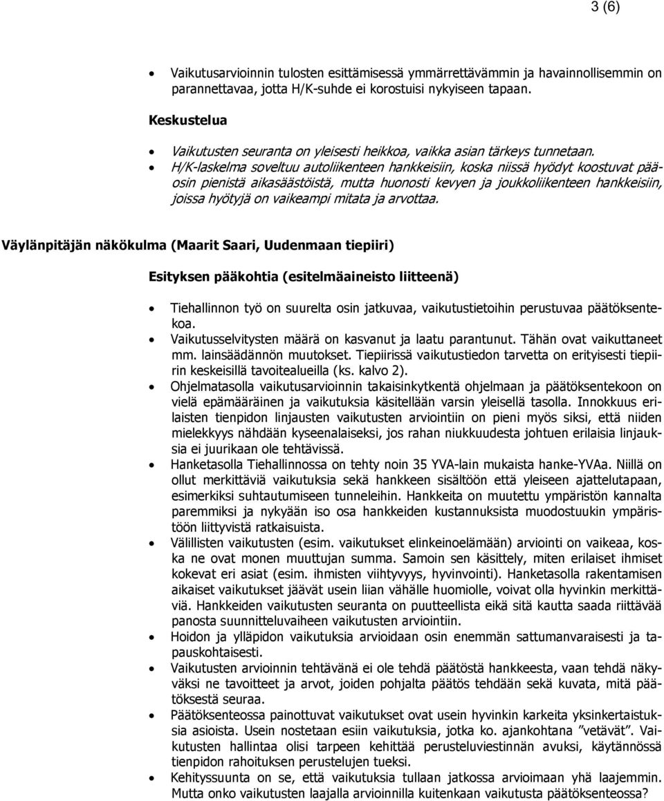 H/K-laskelma soveltuu autoliikenteen hankkeisiin, koska niissä hyödyt koostuvat pääosin pienistä aikasäästöistä, mutta huonosti kevyen ja joukkoliikenteen hankkeisiin, joissa hyötyjä on vaikeampi