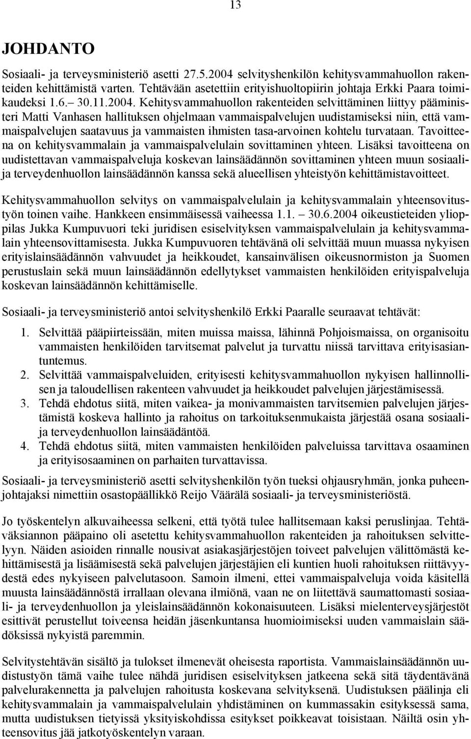 Kehitysvammahuollon rakenteiden selvittäminen liittyy pääministeri Matti Vanhasen hallituksen ohjelmaan vammaispalvelujen uudistamiseksi niin, että vammaispalvelujen saatavuus ja vammaisten ihmisten