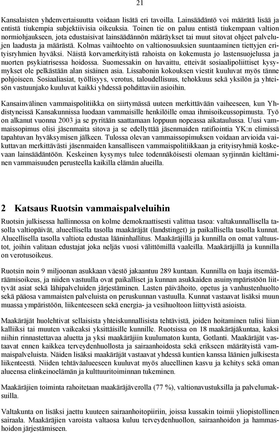 Kolmas vaihtoehto on valtionosuuksien suuntaaminen tiettyjen erityisryhmien hyväksi. Näistä korvamerkityistä rahoista on kokemusta jo lastensuojelussa ja nuorten psykiatrisessa hoidossa.