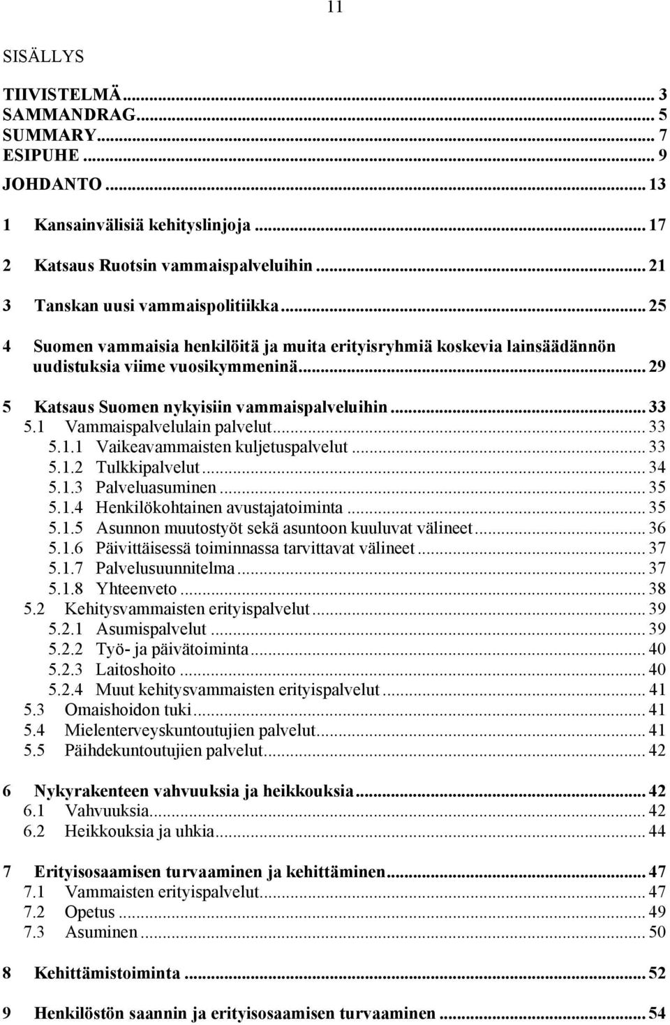 1 Vammaispalvelulain palvelut... 33 5.1.1 Vaikeavammaisten kuljetuspalvelut... 33 5.1.2 Tulkkipalvelut... 34 5.1.3 Palveluasuminen... 35 5.1.4 Henkilökohtainen avustajatoiminta... 35 5.1.5 Asunnon muutostyöt sekä asuntoon kuuluvat välineet.