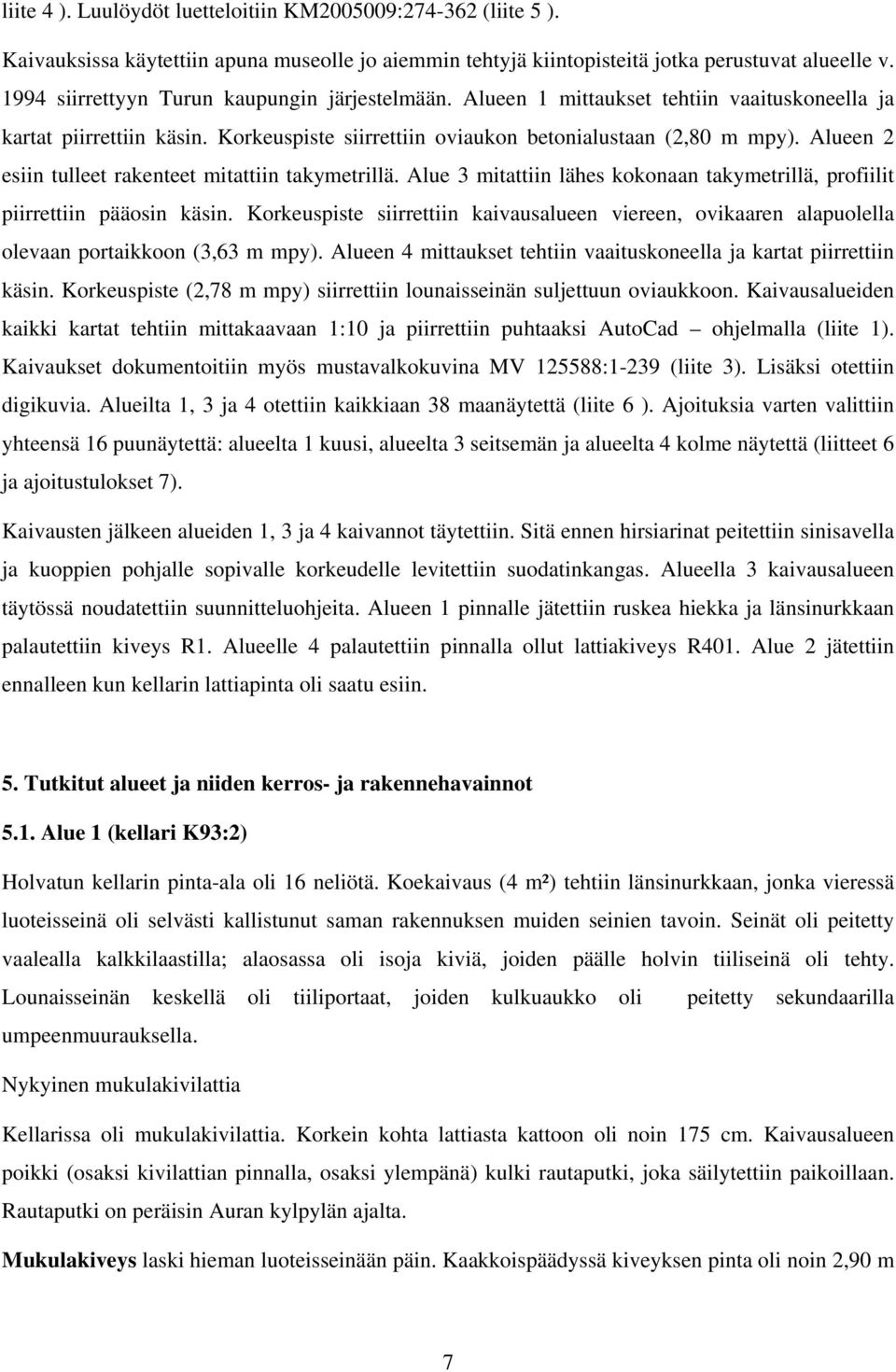 Alueen 2 esiin tulleet rakenteet mitattiin takymetrillä. Alue 3 mitattiin lähes kokonaan takymetrillä, profiilit piirrettiin pääosin käsin.