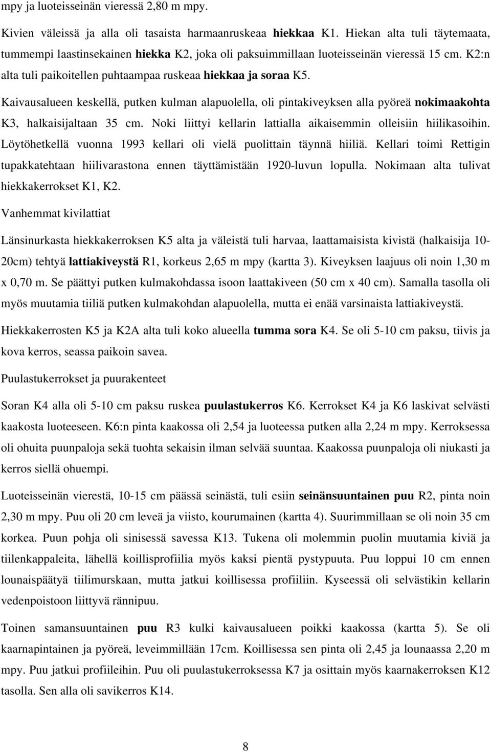 Kaivausalueen keskellä, putken kulman alapuolella, oli pintakiveyksen alla pyöreä nokimaakohta K3, halkaisijaltaan 35 cm. Noki liittyi kellarin lattialla aikaisemmin olleisiin hiilikasoihin.