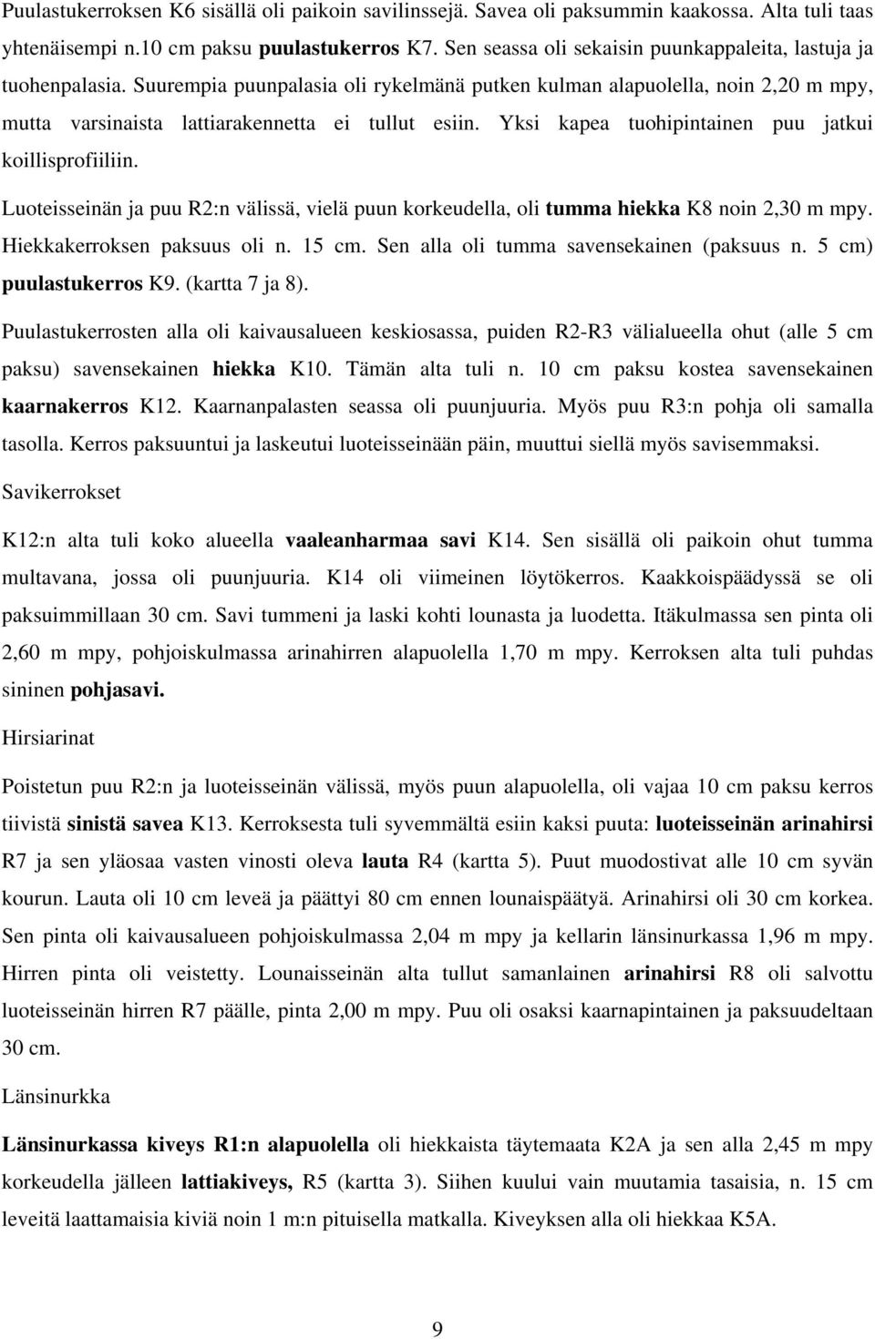 Yksi kapea tuohipintainen puu jatkui koillisprofiiliin. Luoteisseinän ja puu R2:n välissä, vielä puun korkeudella, oli tumma hiekka K8 noin 2,30 m mpy. Hiekkakerroksen paksuus oli n. 15 cm.