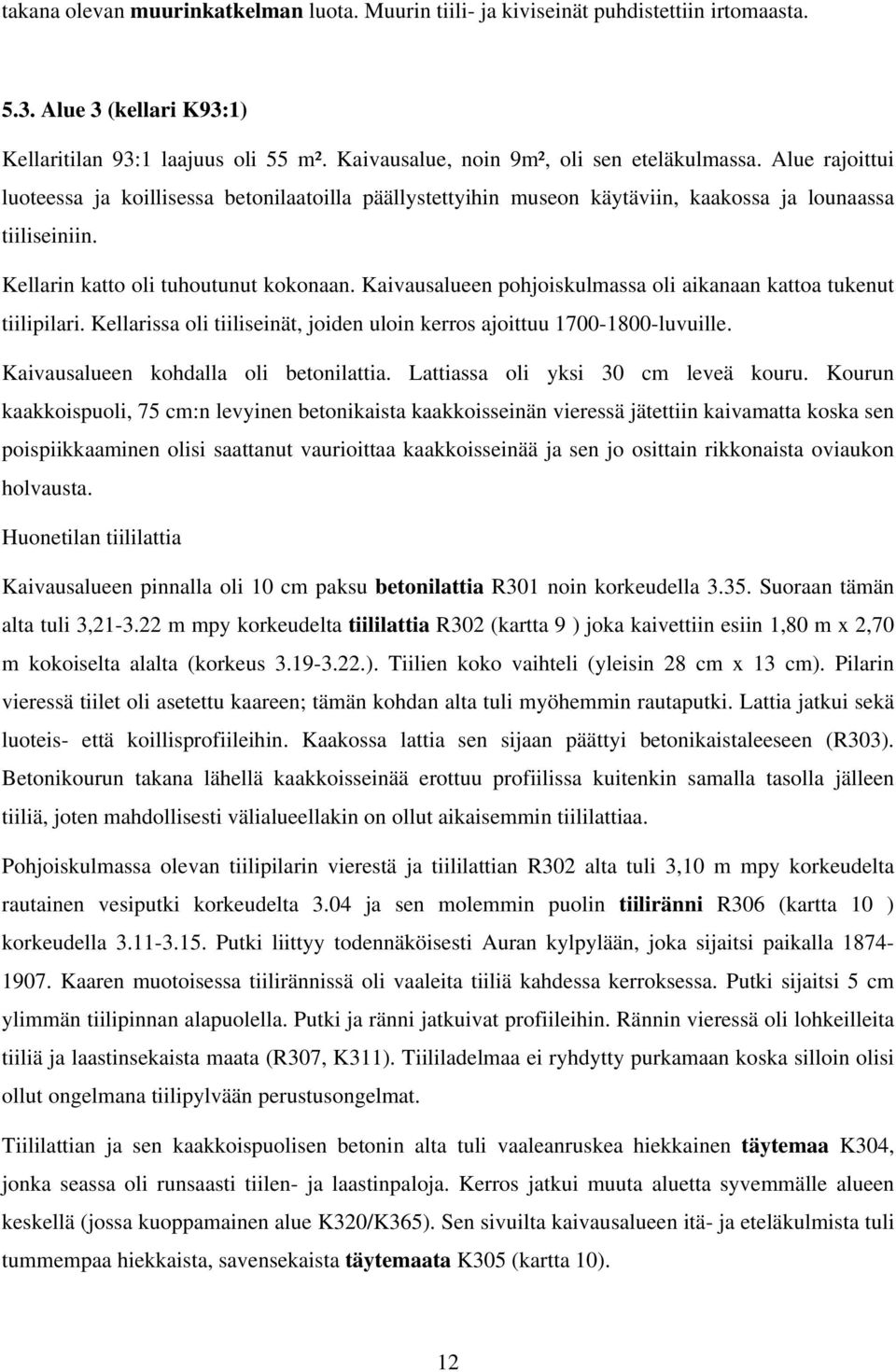 Kellarin katto oli tuhoutunut kokonaan. Kaivausalueen pohjoiskulmassa oli aikanaan kattoa tukenut tiilipilari. Kellarissa oli tiiliseinät, joiden uloin kerros ajoittuu 1700-1800-luvuille.