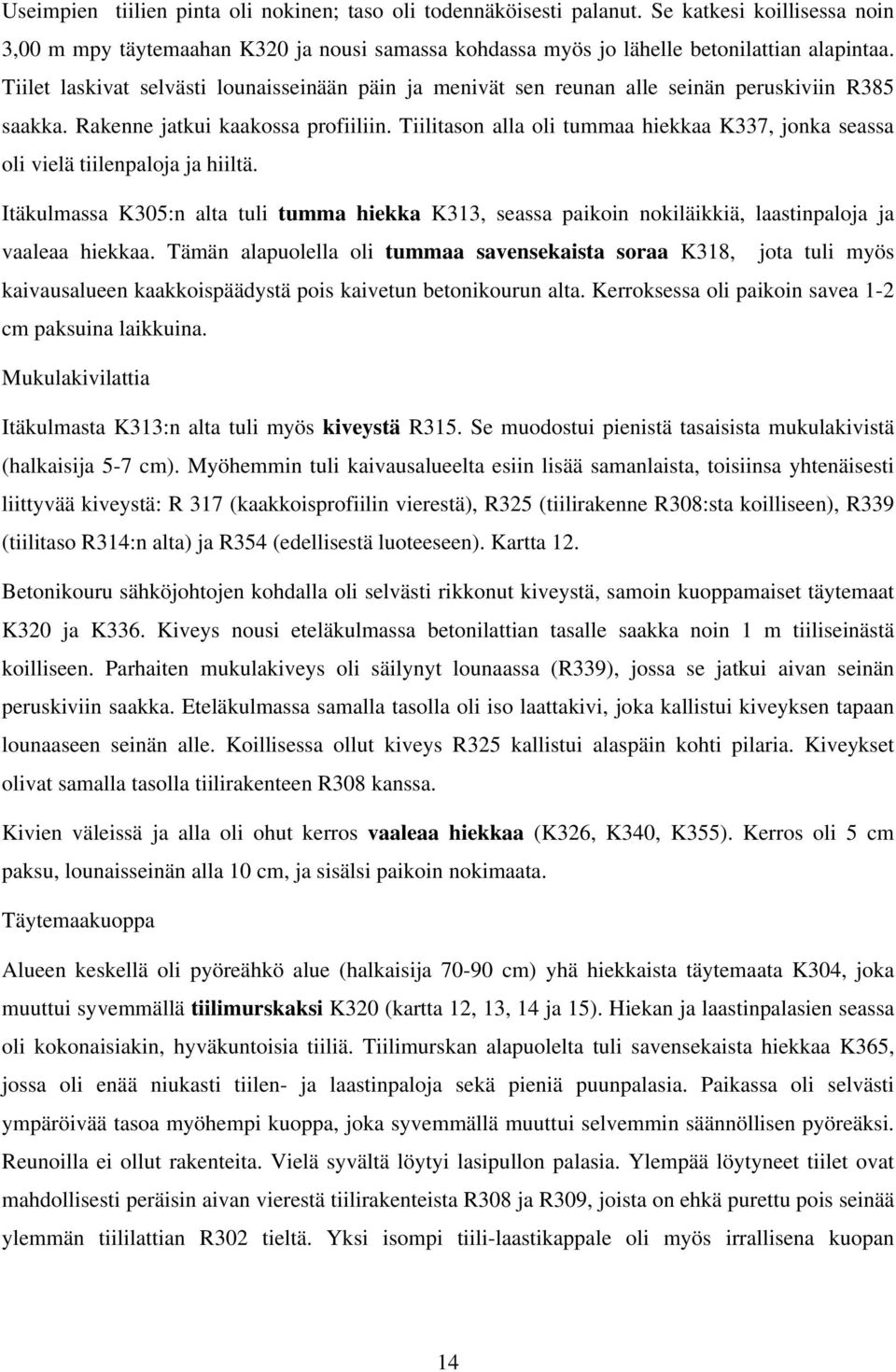 Tiilitason alla oli tummaa hiekkaa K337, jonka seassa oli vielä tiilenpaloja ja hiiltä. Itäkulmassa K305:n alta tuli tumma hiekka K313, seassa paikoin nokiläikkiä, laastinpaloja ja vaaleaa hiekkaa.