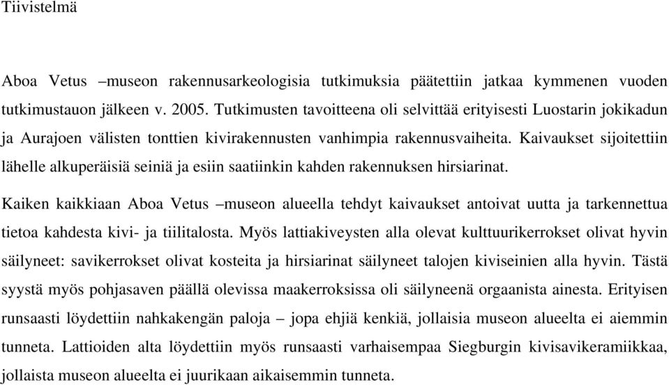 Kaivaukset sijoitettiin lähelle alkuperäisiä seiniä ja esiin saatiinkin kahden rakennuksen hirsiarinat.