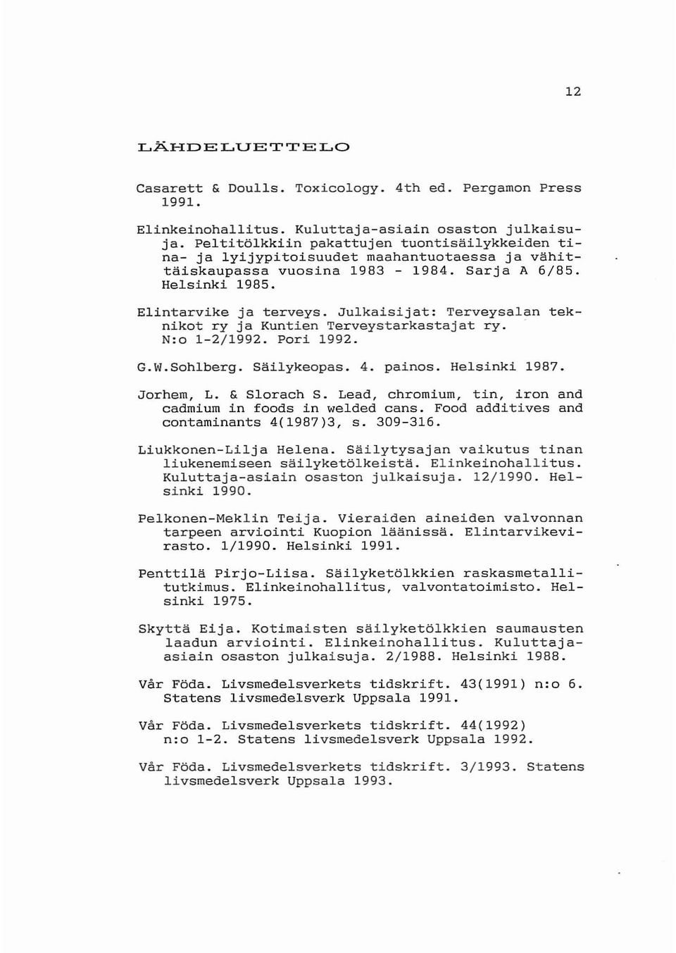 Julkaisijat: Terveysalan teknikot ry ja Kuntien Terveystarkastajat ry. - N:o 1-2/1992. Pori 1992. G.W.Sohlberg. Säilykeopas. 4. painos. Helsinki 1987. Jorhem, L. & Slorach S.