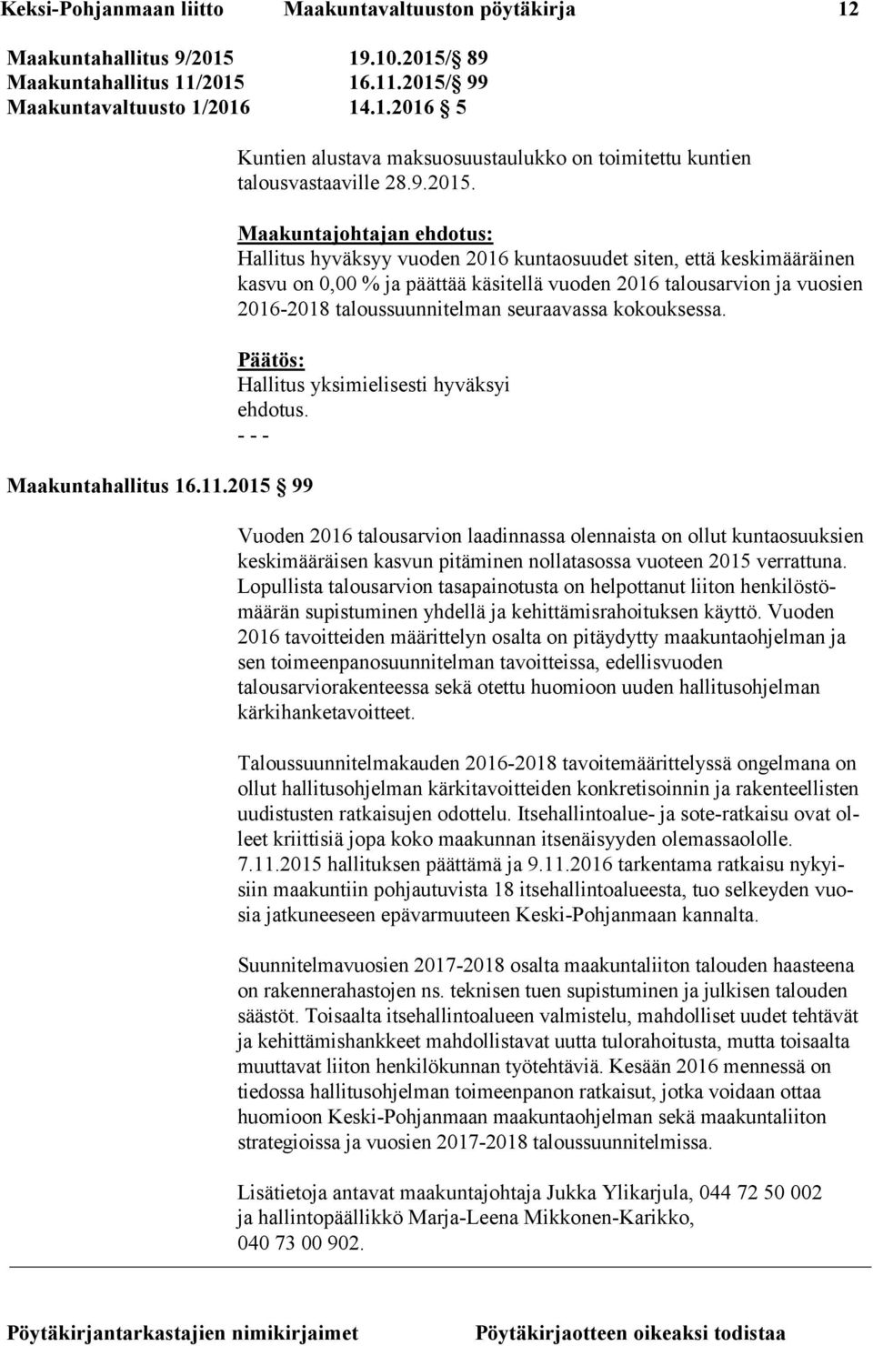 ehdotus: Hallitus hyväksyy vuoden 2016 kuntaosuudet siten, että keskimääräinen kasvu on 0,00 % ja päättää käsitellä vuoden 2016 talousarvion ja vuosien 2016-2018 taloussuunnitelman seuraavassa