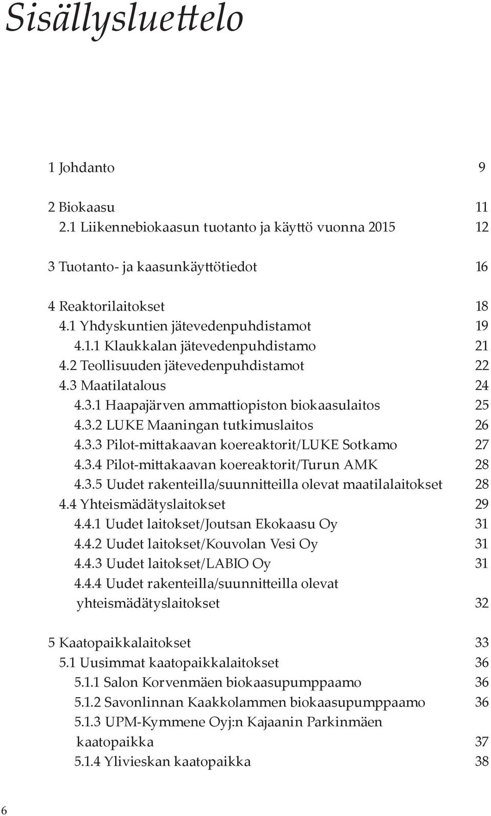 3.3 Pilot-mittakaavan koereaktorit/luke Sotkamo 27 4.3.4 Pilot-mittakaavan koereaktorit/turun AMK 28 4.3.5 Uudet rakenteilla/suunnitteilla olevat maatilalaitokset 28 4.4 Yhteismädätyslaitokset 29 4.4.1 Uudet laitokset/joutsan Ekokaasu Oy 31 4.