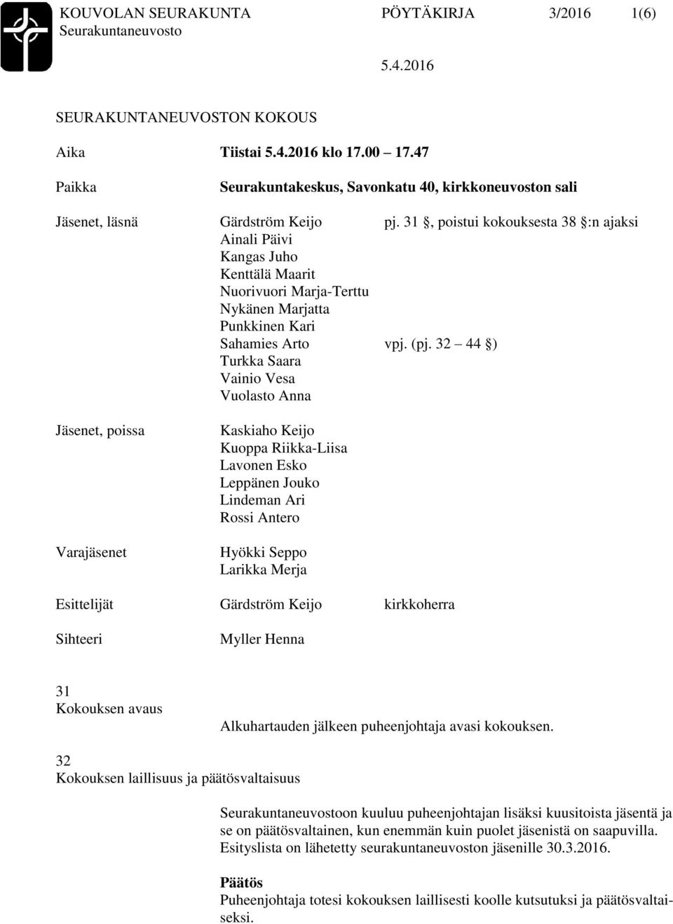 32 44 ) Turkka Saara Vainio Vesa Vuolasto Anna Jäsenet, poissa Varajäsenet Kaskiaho Keijo Kuoppa Riikka-Liisa Lavonen Esko Leppänen Jouko Lindeman Ari Rossi Antero Hyökki Seppo Larikka Merja