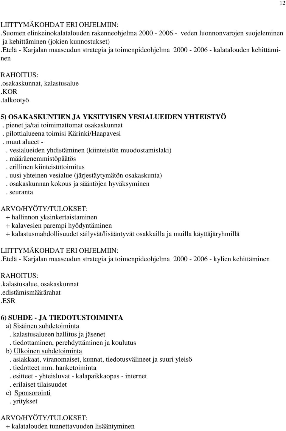 talkootyö 5) OSAKASKUNTIEN JA YKSITYISEN VESIALUEIDEN YHTEISTYÖ. pienet ja/tai toimimattomat osakaskunnat. pilottialueena toimisi Kärinki/Haapavesi. muut alueet -.