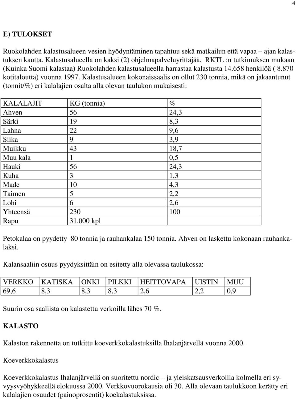 Kalastusalueen kokonaissaalis on ollut 230 tonnia, mikä on jakaantunut (tonnit/%) eri kalalajien osalta alla olevan taulukon mukaisesti: KALALAJIT KG (tonnia) % Ahven 56 24,3 Särki 19 8,3 Lahna 22