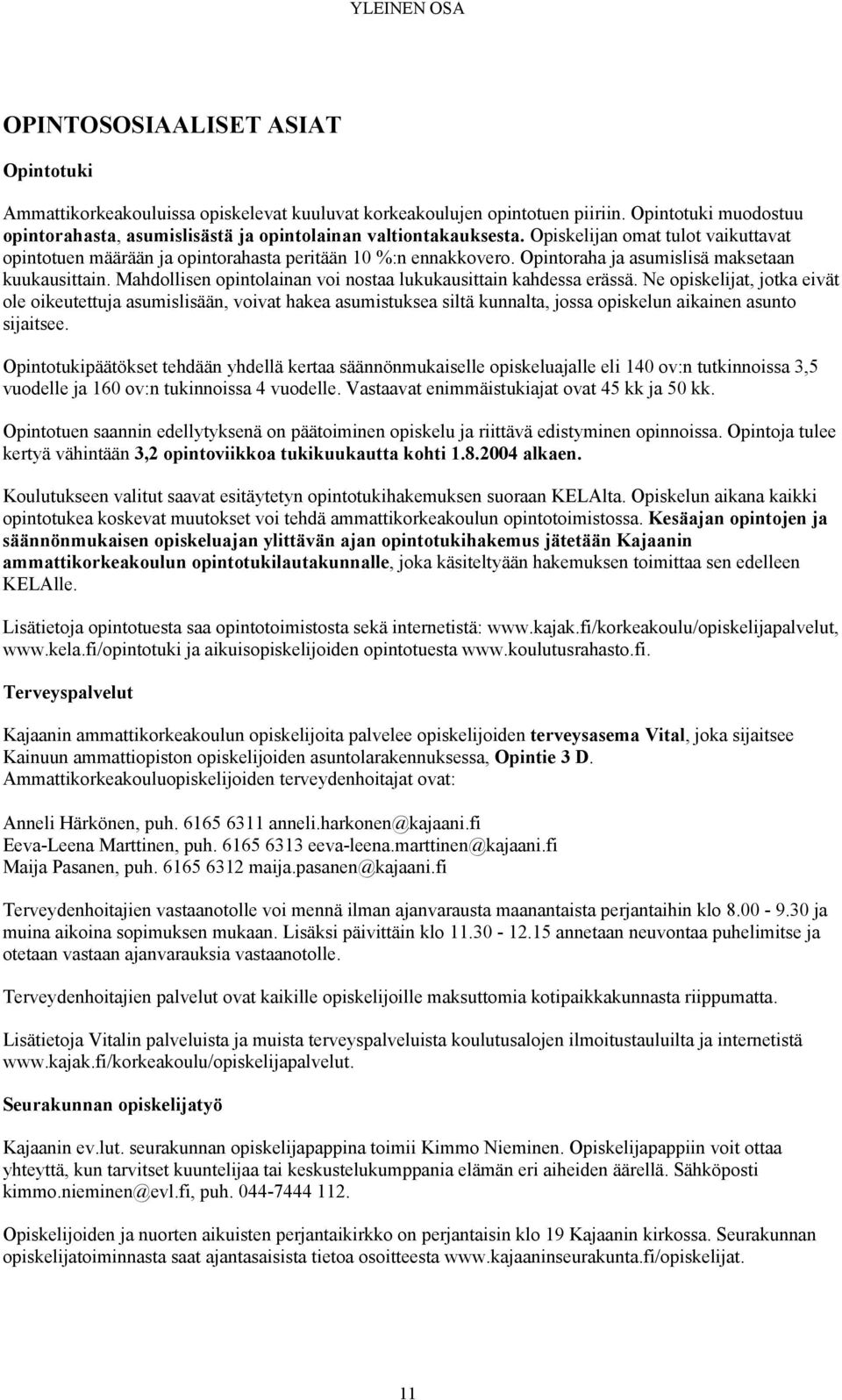 Opintoraha ja asumislisä maksetaan kuukausittain. Mahdollisen opintolainan voi nostaa lukukausittain kahdessa erässä.