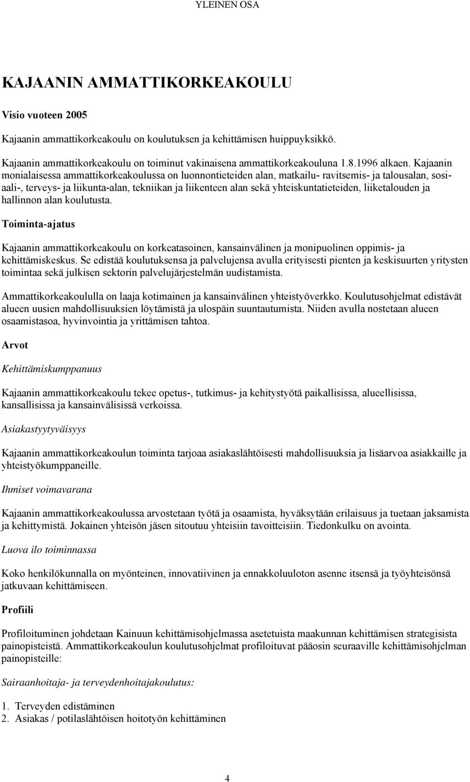 Kajaanin monialaisessa ammattikorkeakoulussa on luonnontieteiden alan, matkailu- ravitsemis- ja talousalan, sosiaali-, terveys- ja liikunta-alan, tekniikan ja liikenteen alan sekä