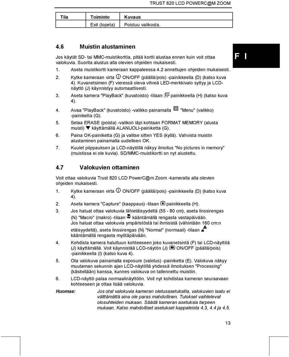 Kytke kameraan virta ON/OFF (päällä/pois) -painikkeella (D) (katso kuva Kuvanetsimen (F) vieressä oleva vihreä LED-merkkivalo syttyy ja LCDnäyttö (J) käynnistyy automaattisesti. 3.