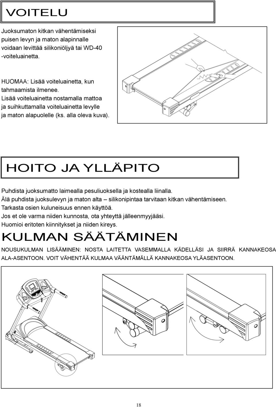 HOITO JA YLLÄPITO Puhdista juoksumatto laimealla pesuliuoksella ja kostealla liinalla. Älä puhdista juoksulevyn ja maton alta silikonipintaa tarvitaan kitkan vähentämiseen.