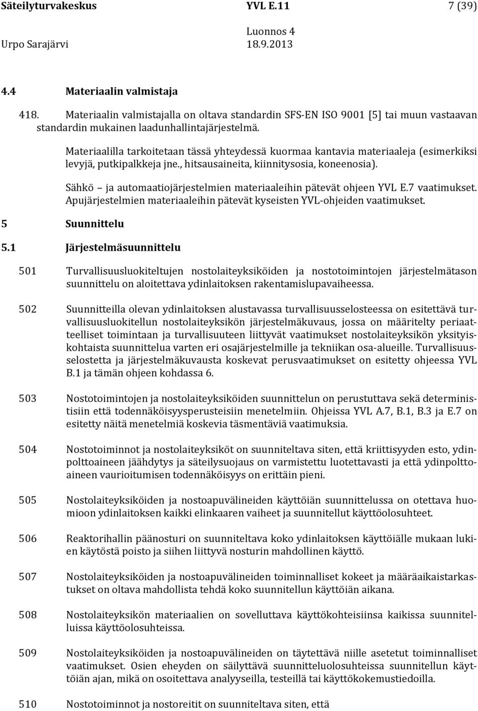 Sähkö ja automaatiojärjestelmien materiaaleihin pätevät ohjeen YVL E.7 vaatimukset. Apujärjestelmien materiaaleihin pätevät kyseisten YVL-ohjeiden vaatimukset. 5.