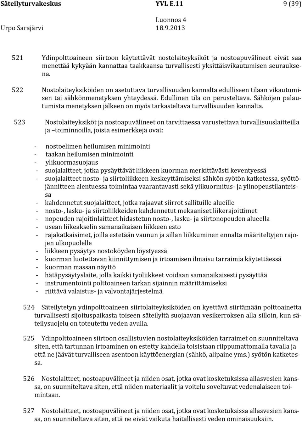 522 Nostolaiteyksiköiden on asetuttava turvallisuuden kannalta edulliseen tilaan vikautumisen tai sähkönmenetyksen yhteydessä. Edullinen tila on perusteltava.