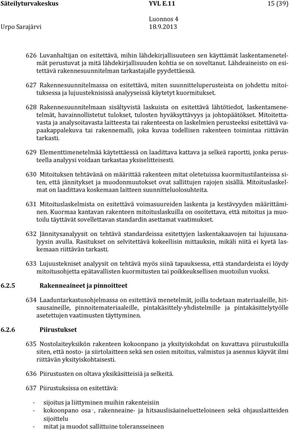 627 Rakennesuunnitelmassa on esitettävä, miten suunnitteluperusteista on johdettu mitoituksessa ja lujuusteknisissä analyyseissä käytetyt kuormitukset.