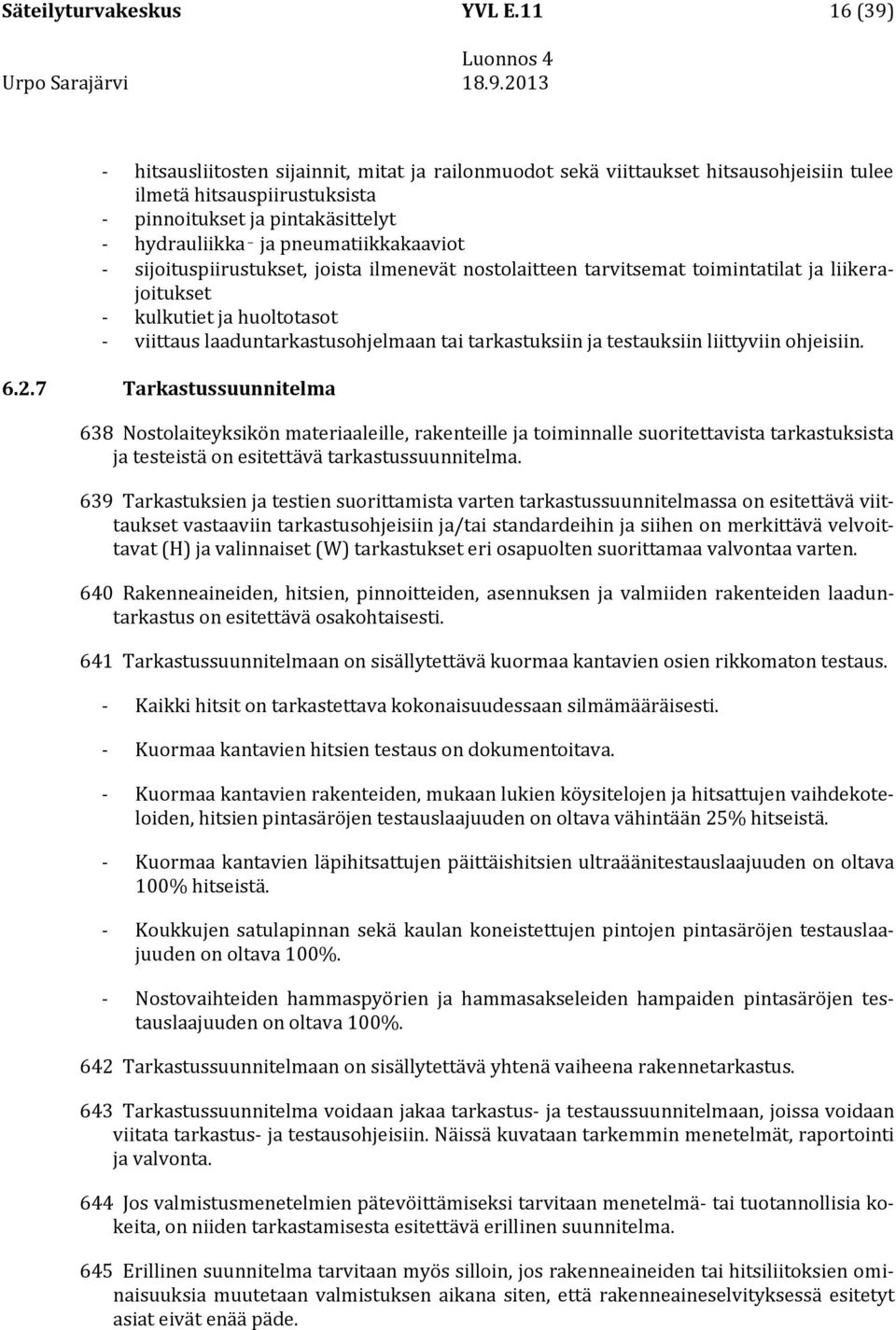 pneumatiikkakaaviot - sijoituspiirustukset, joista ilmenevät nostolaitteen tarvitsemat toimintatilat ja liikerajoitukset - kulkutiet ja huoltotasot - viittaus laaduntarkastusohjelmaan tai