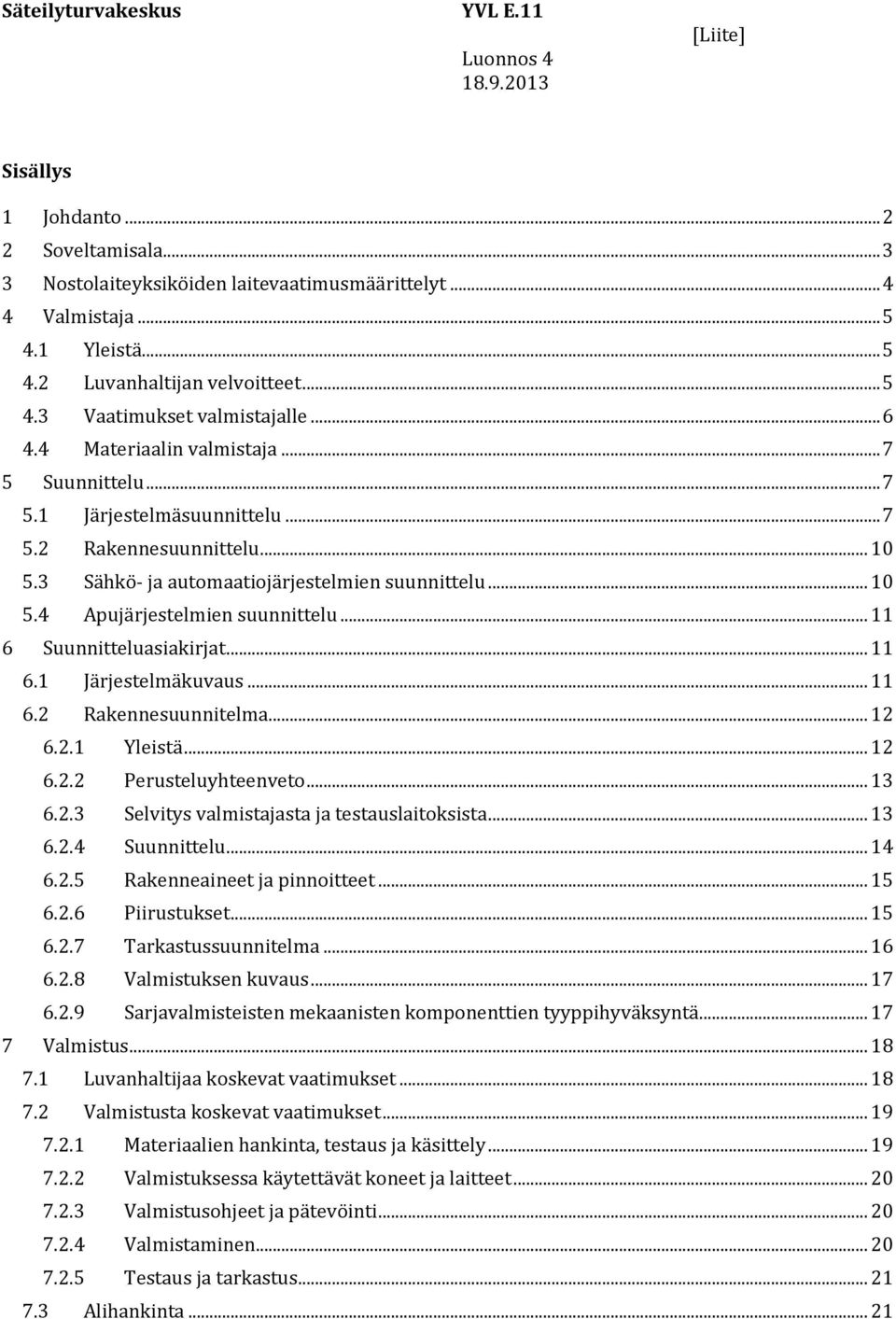 3 Sähkö- ja automaatiojärjestelmien suunnittelu... 10 5.4 Apujärjestelmien suunnittelu... 11 6 Suunnitteluasiakirjat... 11 6.1 Järjestelmäkuvaus... 11 6.2 Rakennesuunnitelma... 12 6.2.1 Yleistä... 12 6.2.2 Perusteluyhteenveto.